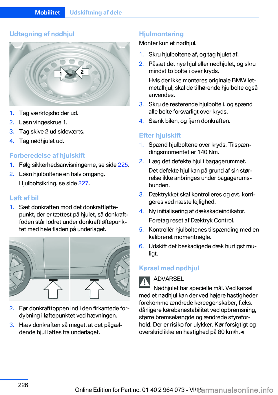 BMW X6 M 2016 InstruktionsbØger (in Danish) Udtagning af nødhjul1.Tag værktøjsholder ud.2.Løsn vingeskrue 1.3.Tag skive 2 ud sideværts.4.Tag nødhjulet ud.
Forberedelse af hjulskift
1.Følg sikkerhedsanvisningerne, se side 225.2.Løsn hjul BMW X6 M 2016 InstruktionsbØger (in Danish) Udtagning af nødhjul1.Tag værktøjsholder ud.2.Løsn vingeskrue 1.3.Tag skive 2 ud sideværts.4.Tag nødhjulet ud.
Forberedelse af hjulskift
1.Følg sikkerhedsanvisningerne, se side 225.2.Løsn hjul