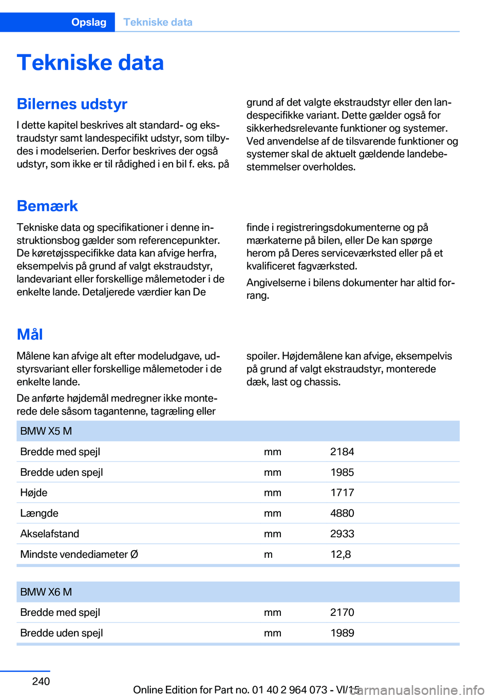 BMW X6 M 2016 InstruktionsbØger (in Danish) Tekniske dataBilernes udstyr
I dette kapitel beskrives alt standard- og eks‐
traudstyr samt landespecifikt udstyr, som tilby‐
des i modelserien. Derfor beskrives der også
udstyr, som ikke er til BMW X6 M 2016 InstruktionsbØger (in Danish) Tekniske dataBilernes udstyr
I dette kapitel beskrives alt standard- og eks‐
traudstyr samt landespecifikt udstyr, som tilby‐
des i modelserien. Derfor beskrives der også
udstyr, som ikke er til