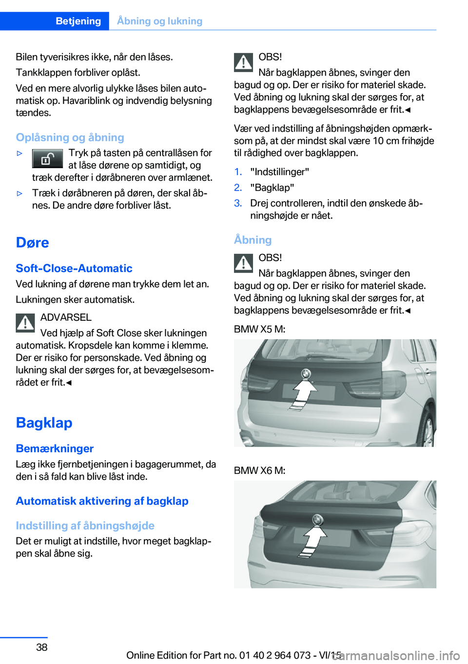 BMW X6 M 2016 InstruktionsbØger (in Danish) Bilen tyverisikres ikke, når den låses.
Tankklappen forbliver oplåst.
Ved en mere alvorlig ulykke låses bilen auto‐
matisk op. Havariblink og indvendig belysning
tændes.
Oplåsning og åbning BMW X6 M 2016 InstruktionsbØger (in Danish) Bilen tyverisikres ikke, når den låses.
Tankklappen forbliver oplåst.
Ved en mere alvorlig ulykke låses bilen auto‐
matisk op. Havariblink og indvendig belysning
tændes.
Oplåsning og åbning