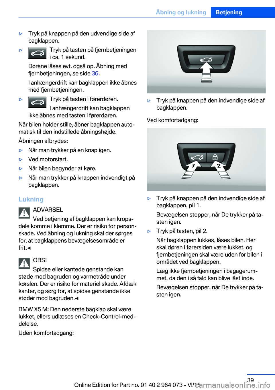 BMW X6 M 2016 InstruktionsbØger (in Danish) ▷Tryk på knappen på den udvendige side af
bagklappen.▷Tryk på tasten på fjernbetjeningen
i ca. 1 sekund.
Dørene låses evt. også op. Åbning med
fjernbetjeningen, se side 36.
I anhængerdri BMW X6 M 2016 InstruktionsbØger (in Danish) ▷Tryk på knappen på den udvendige side af
bagklappen.▷Tryk på tasten på fjernbetjeningen
i ca. 1 sekund.
Dørene låses evt. også op. Åbning med
fjernbetjeningen, se side 36.
I anhængerdri