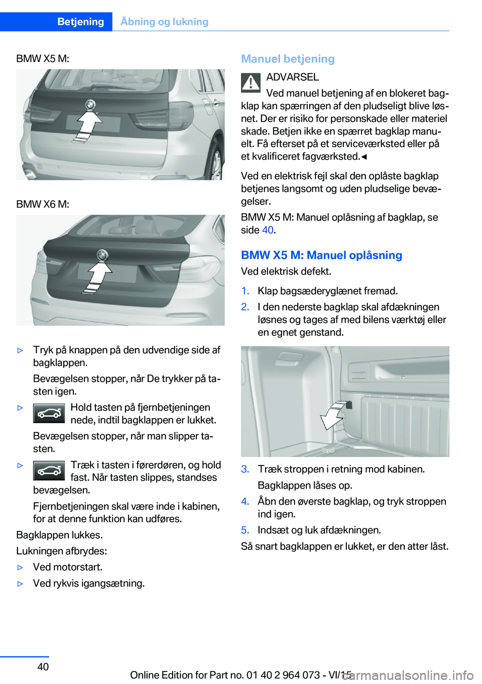 BMW X6 M 2016 InstruktionsbØger (in Danish) BMW X5 M:BMW X6 M:▷Tryk på knappen på den udvendige side af
bagklappen.
Bevægelsen stopper, når De trykker på ta‐
sten igen.▷Hold tasten på fjernbetjeningen
nede, indtil bagklappen er lukk BMW X6 M 2016 InstruktionsbØger (in Danish) BMW X5 M:BMW X6 M:▷Tryk på knappen på den udvendige side af
bagklappen.
Bevægelsen stopper, når De trykker på ta‐
sten igen.▷Hold tasten på fjernbetjeningen
nede, indtil bagklappen er lukk