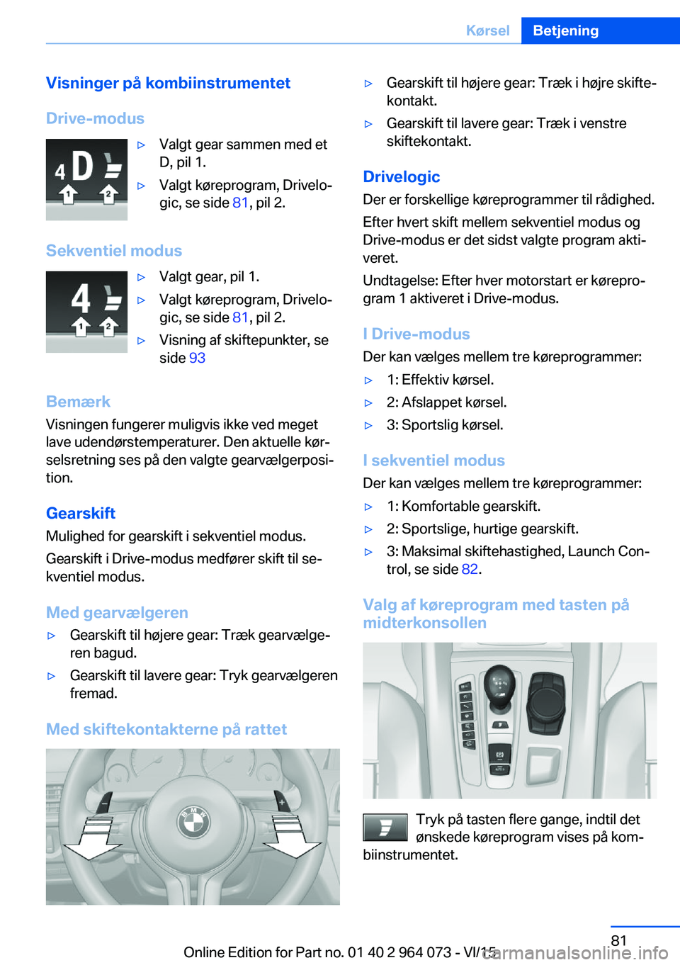 BMW X6 M 2016 InstruktionsbØger (in Danish) Visninger på kombiinstrumentet
Drive-modus▷Valgt gear sammen med et
D, pil 1.▷Valgt køreprogram, Drivelo‐
gic, se side 81, pil 2.
Sekventiel modus
▷Valgt gear, pil 1.▷Valgt køreprogram, BMW X6 M 2016 InstruktionsbØger (in Danish) Visninger på kombiinstrumentet
Drive-modus▷Valgt gear sammen med et
D, pil 1.▷Valgt køreprogram, Drivelo‐
gic, se side 81, pil 2.
Sekventiel modus
▷Valgt gear, pil 1.▷Valgt køreprogram,