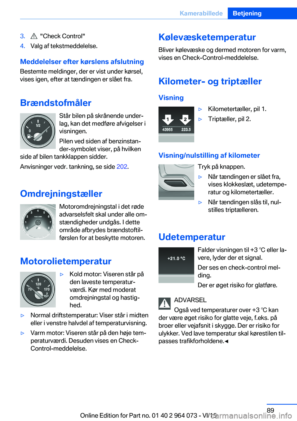 BMW X6 M 2016 InstruktionsbØger (in Danish) 3. "Check Control"4.Valg af tekstmeddelelse.
Meddelelser efter kørslens afslutningBestemte meldinger, der er vist under kørsel,
vises igen, efter at tændingen er slået fra.
Brændstofmål BMW X6 M 2016 InstruktionsbØger (in Danish) 3. "Check Control"4.Valg af tekstmeddelelse.
Meddelelser efter kørslens afslutningBestemte meldinger, der er vist under kørsel,
vises igen, efter at tændingen er slået fra.
Brændstofmål