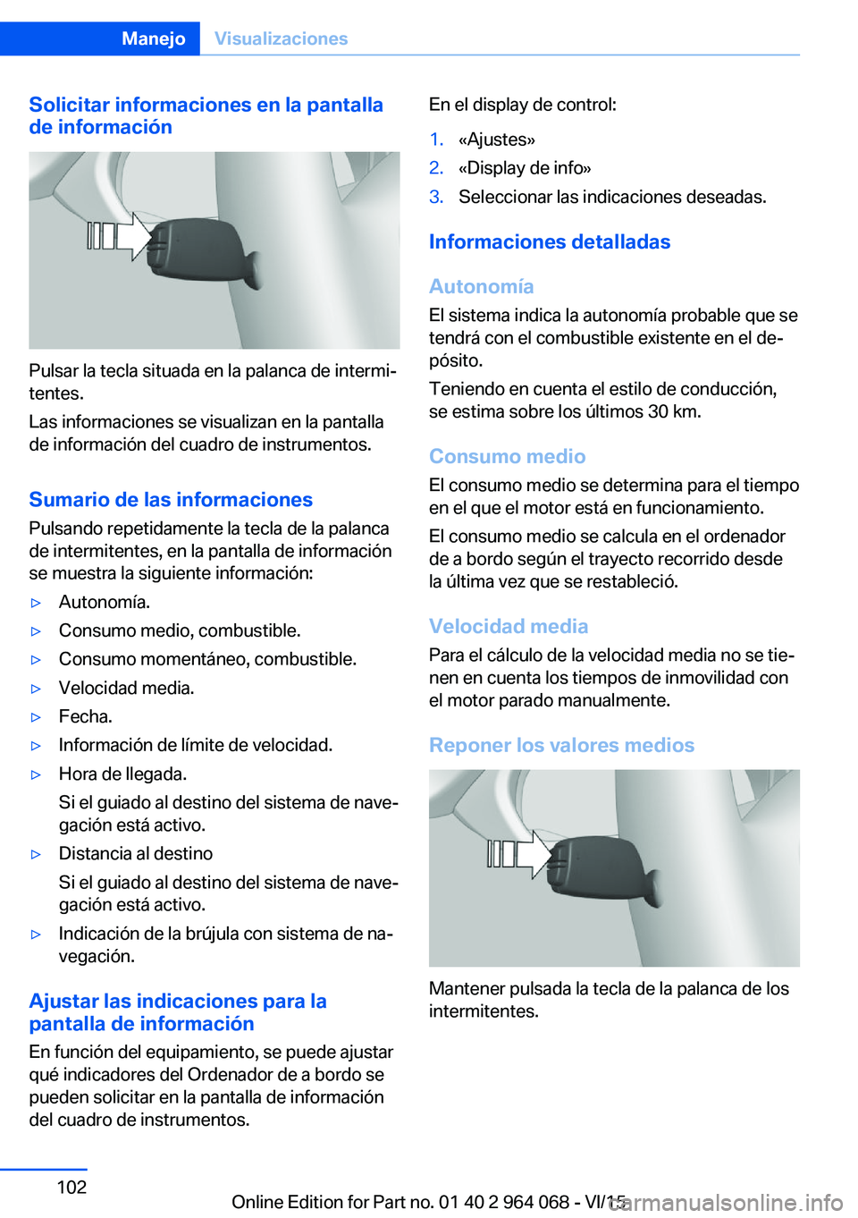 BMW X6 M 2016 Manuales de Empleo (in Spanish) Solicitar informaciones en la pantalla
de información
Pulsar la tecla situada en la palanca de intermi‐
tentes.
Las informaciones se visualizan en la pantalla
de información del cuadro de instrume BMW X6 M 2016 Manuales de Empleo (in Spanish) Solicitar informaciones en la pantalla
de información
Pulsar la tecla situada en la palanca de intermi‐
tentes.
Las informaciones se visualizan en la pantalla
de información del cuadro de instrume