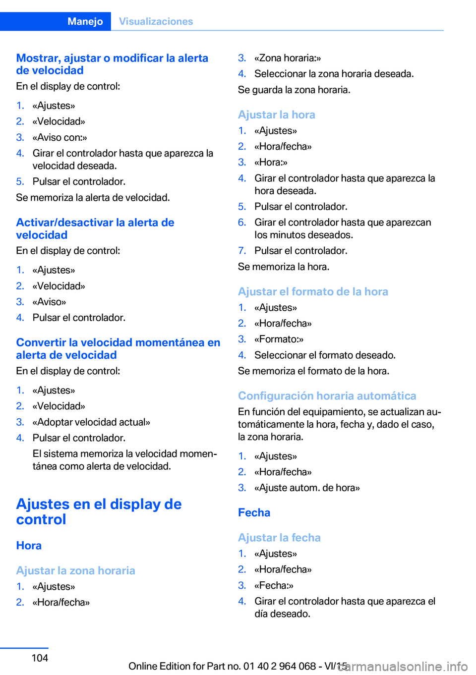 BMW X6 M 2016 Manuales de Empleo (in Spanish) Mostrar, ajustar o modificar la alerta
de velocidad
En el display de control:1.«Ajustes»2.«Velocidad»3.«Aviso con:»4.Girar el controlador hasta que aparezca la
velocidad deseada.5.Pulsar el cont BMW X6 M 2016 Manuales de Empleo (in Spanish) Mostrar, ajustar o modificar la alerta
de velocidad
En el display de control:1.«Ajustes»2.«Velocidad»3.«Aviso con:»4.Girar el controlador hasta que aparezca la
velocidad deseada.5.Pulsar el cont
