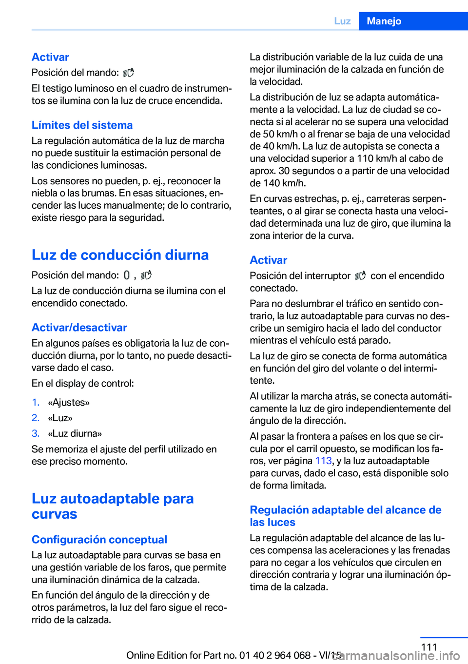 BMW X6 M 2016 Manuales de Empleo (in Spanish) Activar
Posición del mando:
El testigo luminoso en el cuadro de instrumen‐
tos se ilumina con la luz de cruce encendida.
Límites del sistema La regulación automática de la luz de marcha
no p BMW X6 M 2016 Manuales de Empleo (in Spanish) Activar
Posición del mando:
El testigo luminoso en el cuadro de instrumen‐
tos se ilumina con la luz de cruce encendida.
Límites del sistema La regulación automática de la luz de marcha
no p