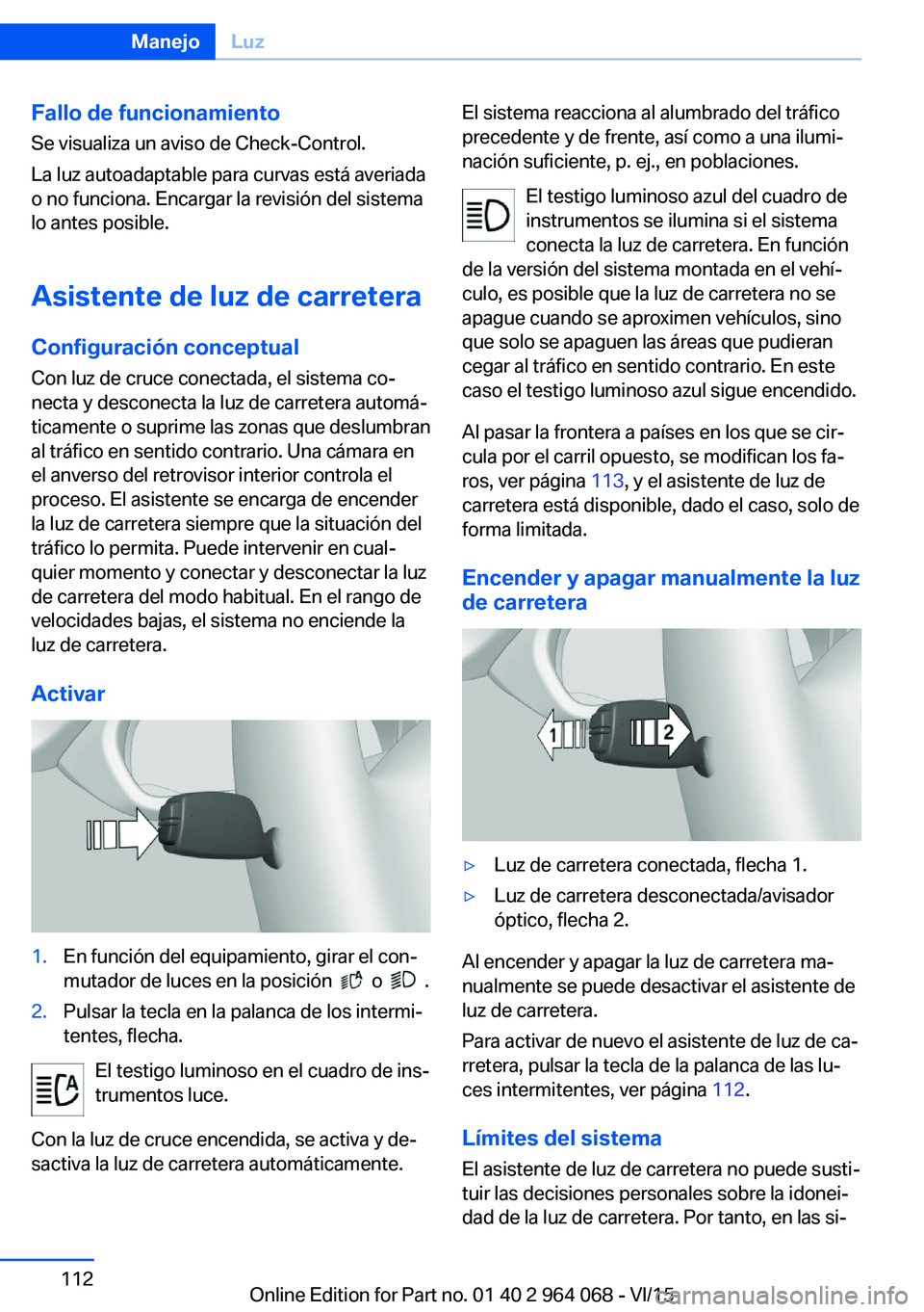 BMW X6 M 2016 Manuales de Empleo (in Spanish) Fallo de funcionamiento
Se visualiza un aviso de Check-Control.
La luz autoadaptable para curvas está averiada o no funciona. Encargar la revisión del sistema
lo antes posible.
Asistente de luz de c BMW X6 M 2016 Manuales de Empleo (in Spanish) Fallo de funcionamiento
Se visualiza un aviso de Check-Control.
La luz autoadaptable para curvas está averiada o no funciona. Encargar la revisión del sistema
lo antes posible.
Asistente de luz de c