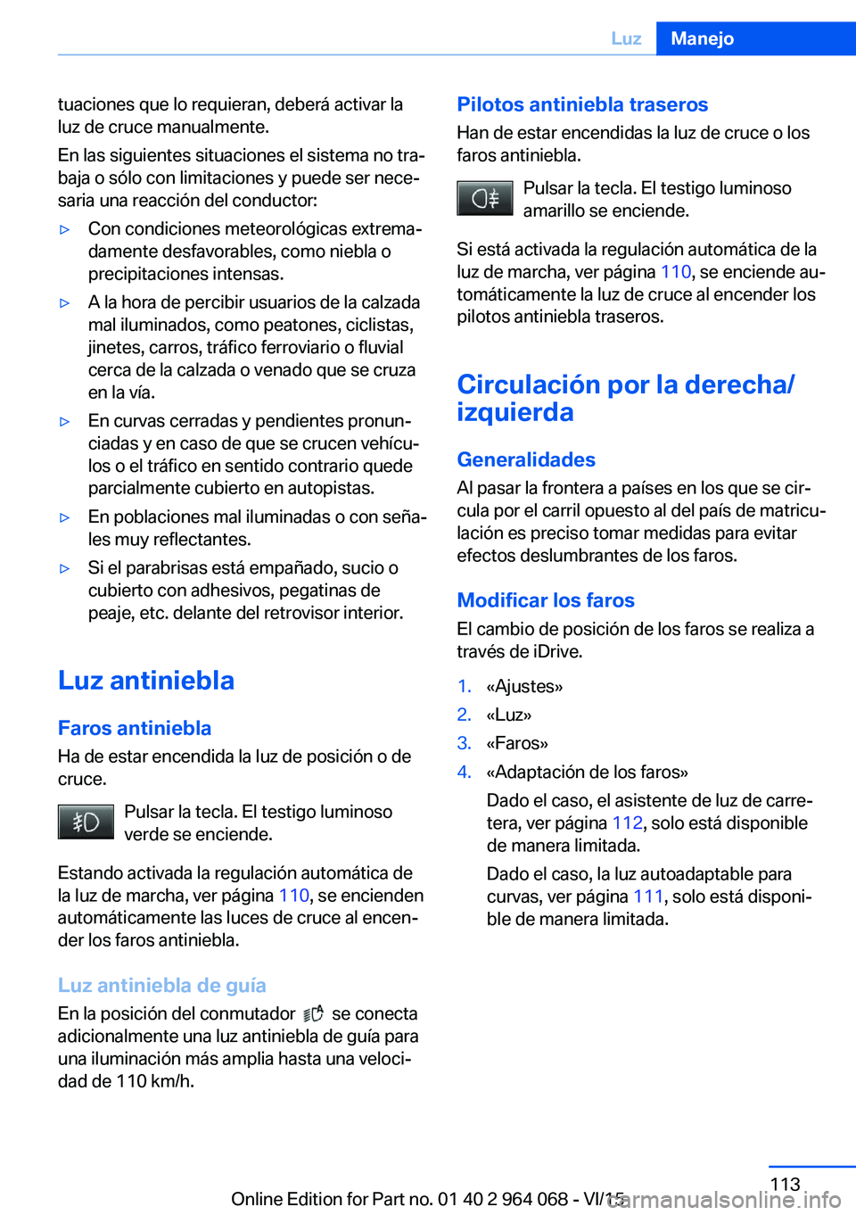 BMW X6 M 2016 Manuales de Empleo (in Spanish) tuaciones que lo requieran, deberá activar la
luz de cruce manualmente.
En las siguientes situaciones el sistema no tra‐
baja o sólo con limitaciones y puede ser nece‐
saria una reacción del co BMW X6 M 2016 Manuales de Empleo (in Spanish) tuaciones que lo requieran, deberá activar la
luz de cruce manualmente.
En las siguientes situaciones el sistema no tra‐
baja o sólo con limitaciones y puede ser nece‐
saria una reacción del co