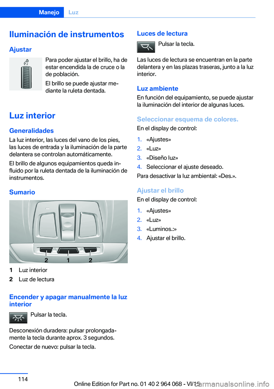 BMW X6 M 2016 Manuales de Empleo (in Spanish) Iluminación de instrumentos
Ajustar Para poder ajustar el brillo, ha de
estar encendida la de cruce o la
de población.
El brillo se puede ajustar me‐
diante la ruleta dentada.
Luz interior
General BMW X6 M 2016 Manuales de Empleo (in Spanish) Iluminación de instrumentos
Ajustar Para poder ajustar el brillo, ha de
estar encendida la de cruce o la
de población.
El brillo se puede ajustar me‐
diante la ruleta dentada.
Luz interior
General