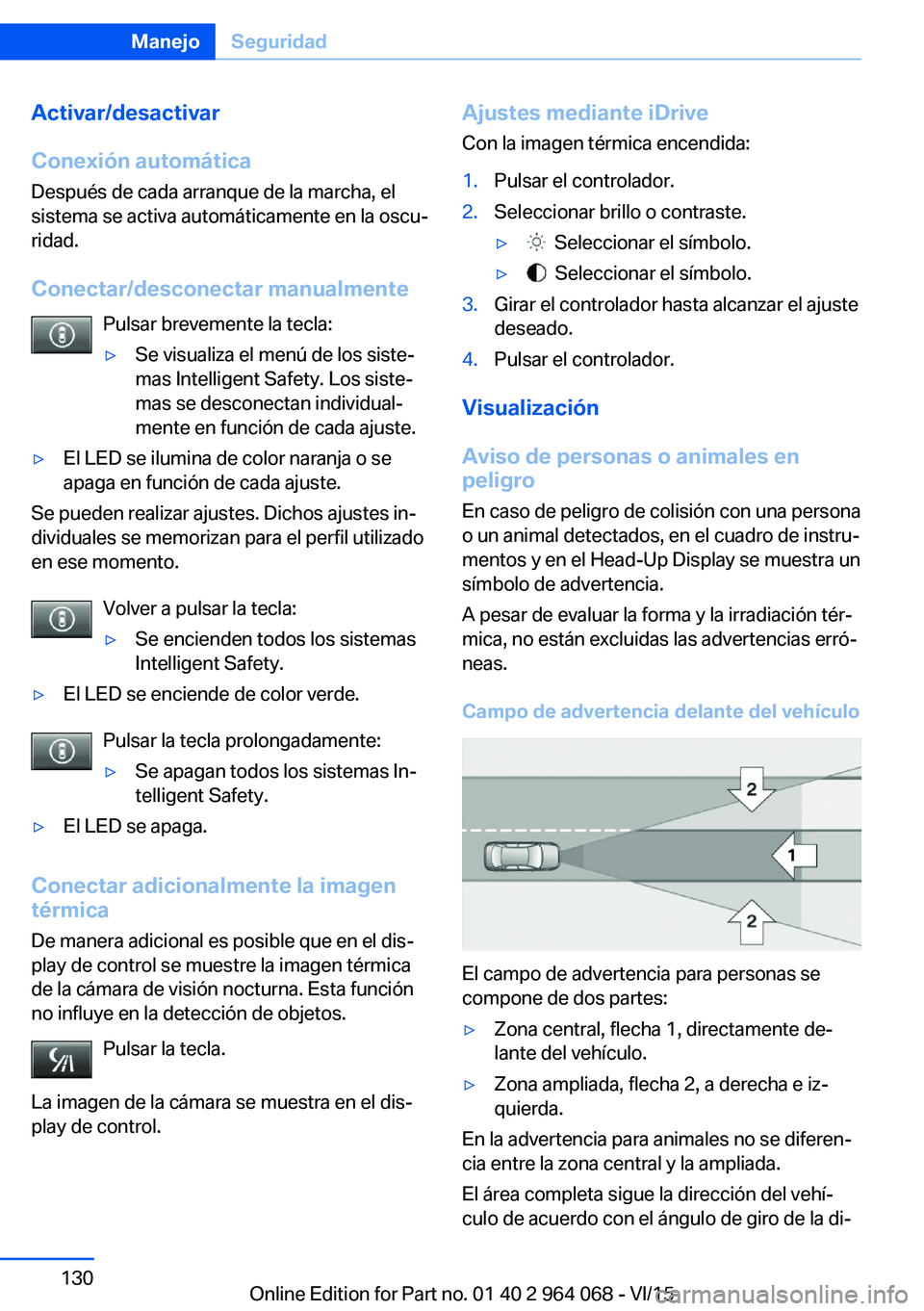 BMW X6 M 2016 Manuales de Empleo (in Spanish) Activar/desactivar
Conexión automática Después de cada arranque de la marcha, el
sistema se activa automáticamente en la oscu‐
ridad.
Conectar/desconectar manualmente Pulsar brevemente la tecla: BMW X6 M 2016 Manuales de Empleo (in Spanish) Activar/desactivar
Conexión automática Después de cada arranque de la marcha, el
sistema se activa automáticamente en la oscu‐
ridad.
Conectar/desconectar manualmente Pulsar brevemente la tecla: