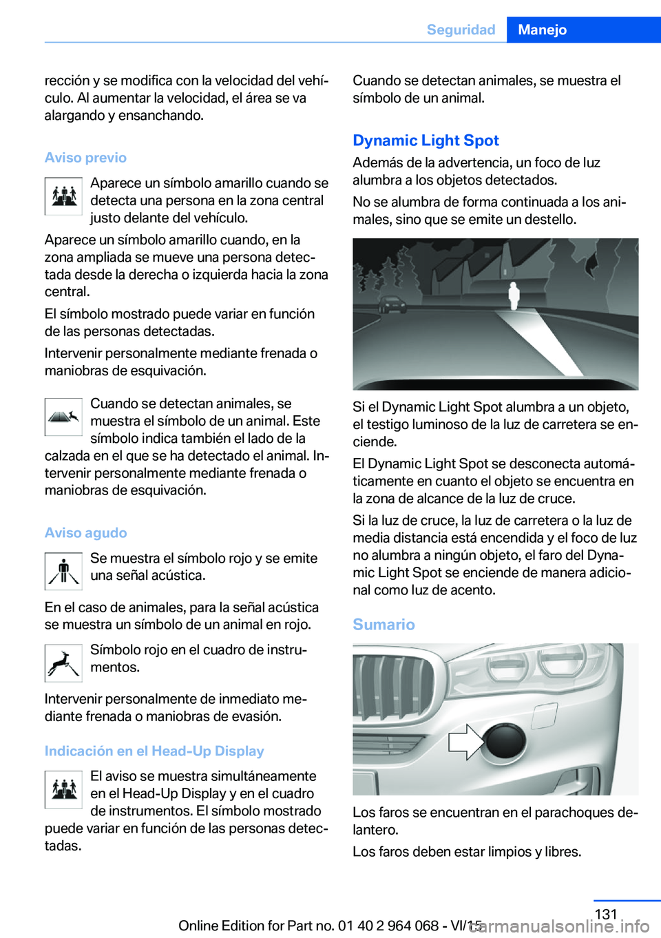 BMW X6 M 2016  Manuales de Empleo (in Spanish) rección y se modifica con la velocidad del vehí‐
culo. Al aumentar la velocidad, el área se va
alargando y ensanchando.
Aviso previo Aparece un símbolo amarillo cuando sedetecta una persona en l