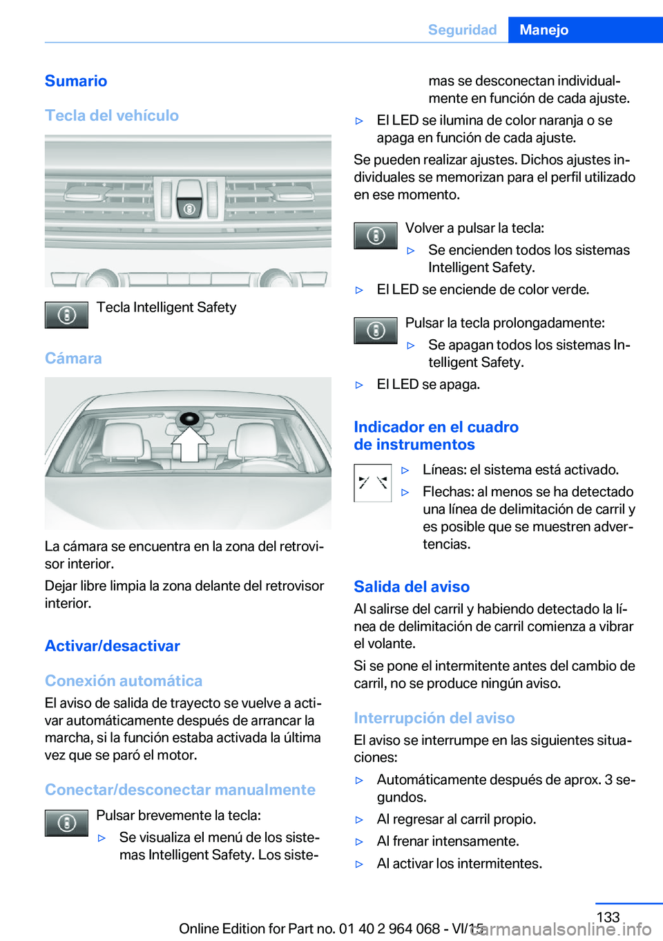 BMW X6 M 2016 Manuales de Empleo (in Spanish) Sumario
Tecla del vehículo
Tecla Intelligent Safety
Cámara
La cámara se encuentra en la zona del retrovi‐
sor interior.
Dejar libre limpia la zona delante del retrovisor
interior.
Activar/desacti BMW X6 M 2016 Manuales de Empleo (in Spanish) Sumario
Tecla del vehículo
Tecla Intelligent Safety
Cámara
La cámara se encuentra en la zona del retrovi‐
sor interior.
Dejar libre limpia la zona delante del retrovisor
interior.
Activar/desacti