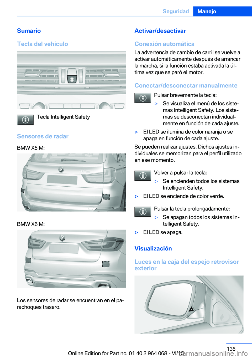 BMW X6 M 2016 Manuales de Empleo (in Spanish) Sumario
Tecla del vehículo
Tecla Intelligent Safety
Sensores de radar
BMW X5 M:BMW X6 M:
Los sensores de radar se encuentran en el pa‐
rachoques trasero.
Activar/desactivar
Conexión automática La BMW X6 M 2016 Manuales de Empleo (in Spanish) Sumario
Tecla del vehículo
Tecla Intelligent Safety
Sensores de radar
BMW X5 M:BMW X6 M:
Los sensores de radar se encuentran en el pa‐
rachoques trasero.
Activar/desactivar
Conexión automática La