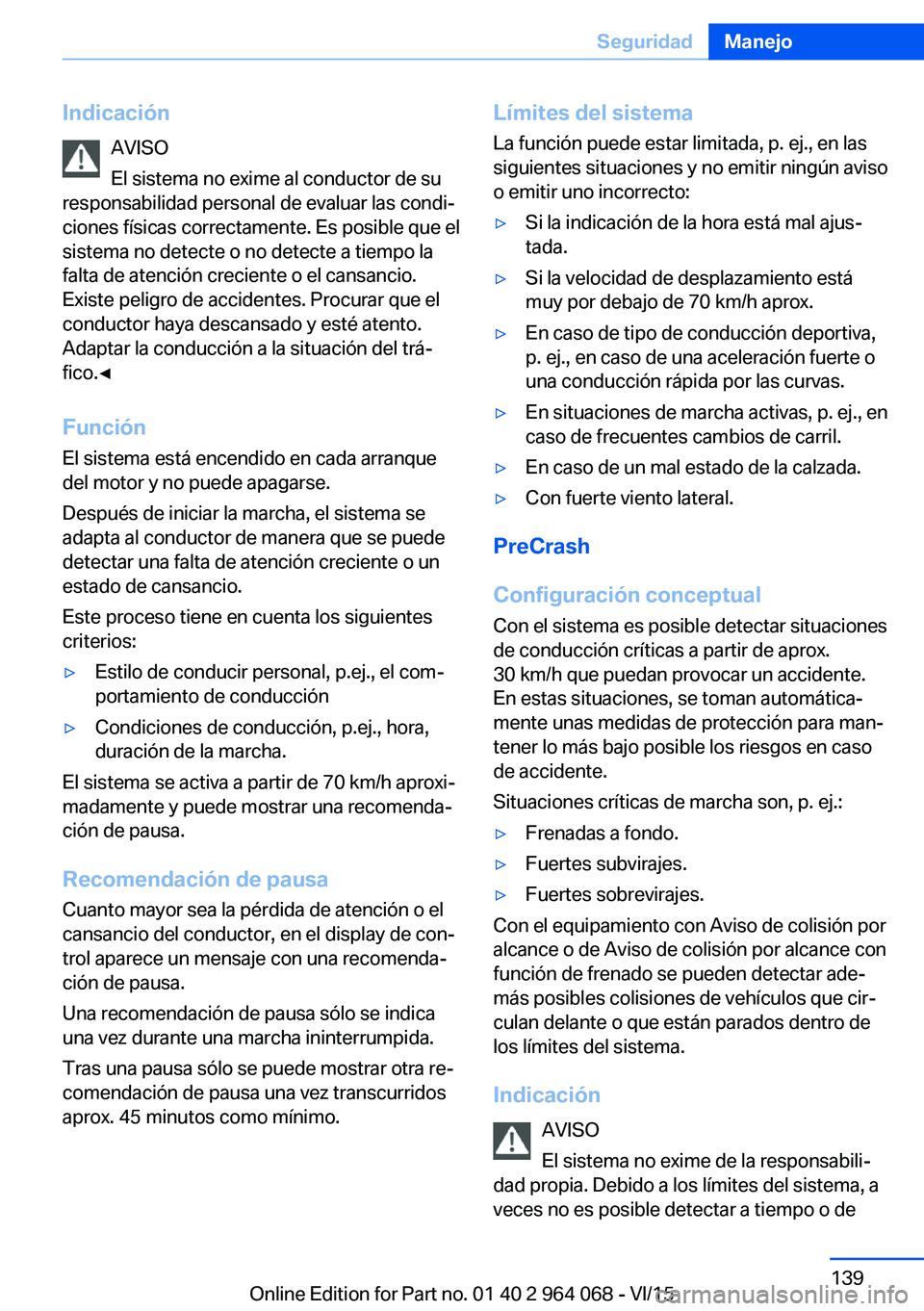 BMW X6 M 2016 Manuales de Empleo (in Spanish) IndicaciónAVISO
El sistema no exime al conductor de su
responsabilidad personal de evaluar las condi‐
ciones físicas correctamente. Es posible que el
sistema no detecte o no detecte a tiempo la
fa BMW X6 M 2016 Manuales de Empleo (in Spanish) IndicaciónAVISO
El sistema no exime al conductor de su
responsabilidad personal de evaluar las condi‐
ciones físicas correctamente. Es posible que el
sistema no detecte o no detecte a tiempo la
fa