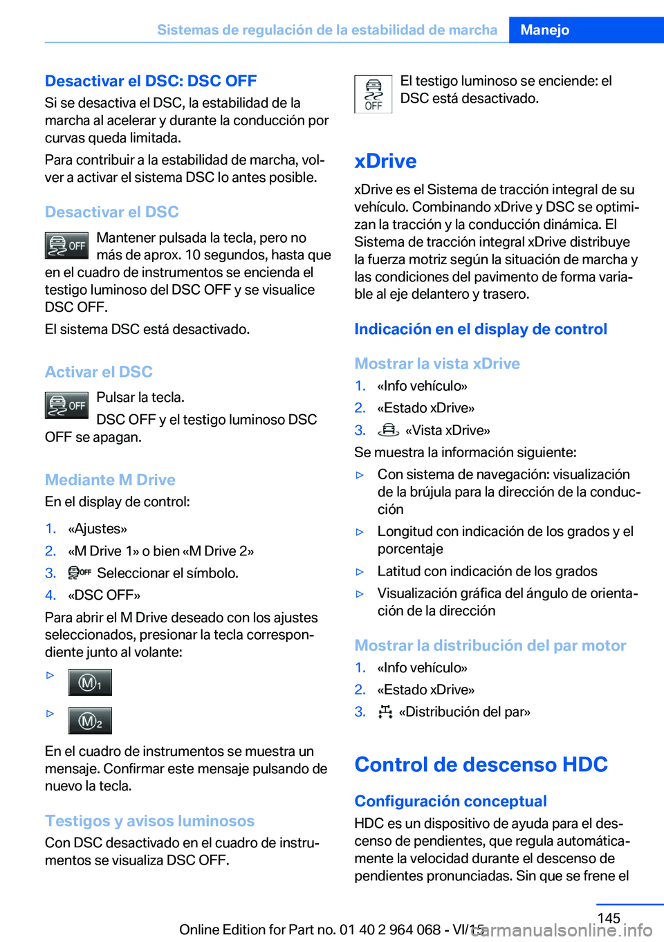BMW X6 M 2016 Manuales de Empleo (in Spanish) Desactivar el DSC: DSC OFFSi se desactiva el DSC, la estabilidad de la
marcha al acelerar y durante la conducción por
curvas queda limitada.
Para contribuir a la estabilidad de marcha, vol‐
ver a a BMW X6 M 2016 Manuales de Empleo (in Spanish) Desactivar el DSC: DSC OFFSi se desactiva el DSC, la estabilidad de la
marcha al acelerar y durante la conducción por
curvas queda limitada.
Para contribuir a la estabilidad de marcha, vol‐
ver a a