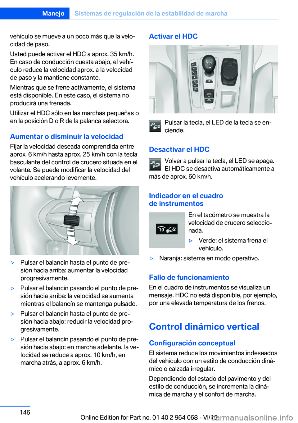 BMW X6 M 2016 Manuales de Empleo (in Spanish) vehículo se mueve a un poco más que la velo‐
cidad de paso.
Usted puede activar el HDC a aprox. 35 km/h.
En caso de conducción cuesta abajo, el vehí‐
culo reduce la velocidad aprox. a la veloc BMW X6 M 2016 Manuales de Empleo (in Spanish) vehículo se mueve a un poco más que la velo‐
cidad de paso.
Usted puede activar el HDC a aprox. 35 km/h.
En caso de conducción cuesta abajo, el vehí‐
culo reduce la velocidad aprox. a la veloc