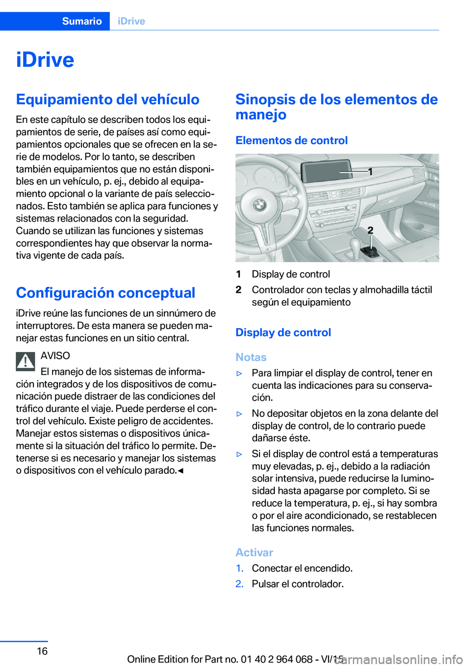 BMW X6 M 2016 Manuales de Empleo (in Spanish) iDriveEquipamiento del vehículo
En este capítulo se describen todos los equi‐
pamientos de serie, de países así como equi‐
pamientos opcionales que se ofrecen en la se‐
rie de modelos. Por l BMW X6 M 2016 Manuales de Empleo (in Spanish) iDriveEquipamiento del vehículo
En este capítulo se describen todos los equi‐
pamientos de serie, de países así como equi‐
pamientos opcionales que se ofrecen en la se‐
rie de modelos. Por l
