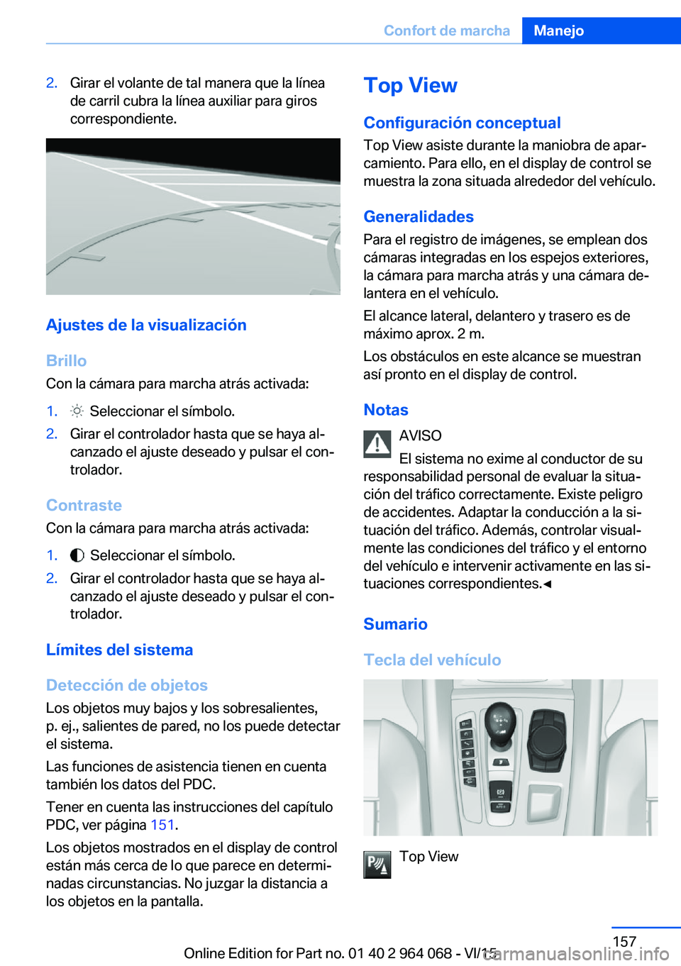 BMW X6 M 2016 Manuales de Empleo (in Spanish) 2.Girar el volante de tal manera que la línea
de carril cubra la línea auxiliar para giros
correspondiente.
Ajustes de la visualización
Brillo Con la cámara para marcha atrás activada:
1. Selecc BMW X6 M 2016 Manuales de Empleo (in Spanish) 2.Girar el volante de tal manera que la línea
de carril cubra la línea auxiliar para giros
correspondiente.
Ajustes de la visualización
Brillo Con la cámara para marcha atrás activada:
1. Selecc