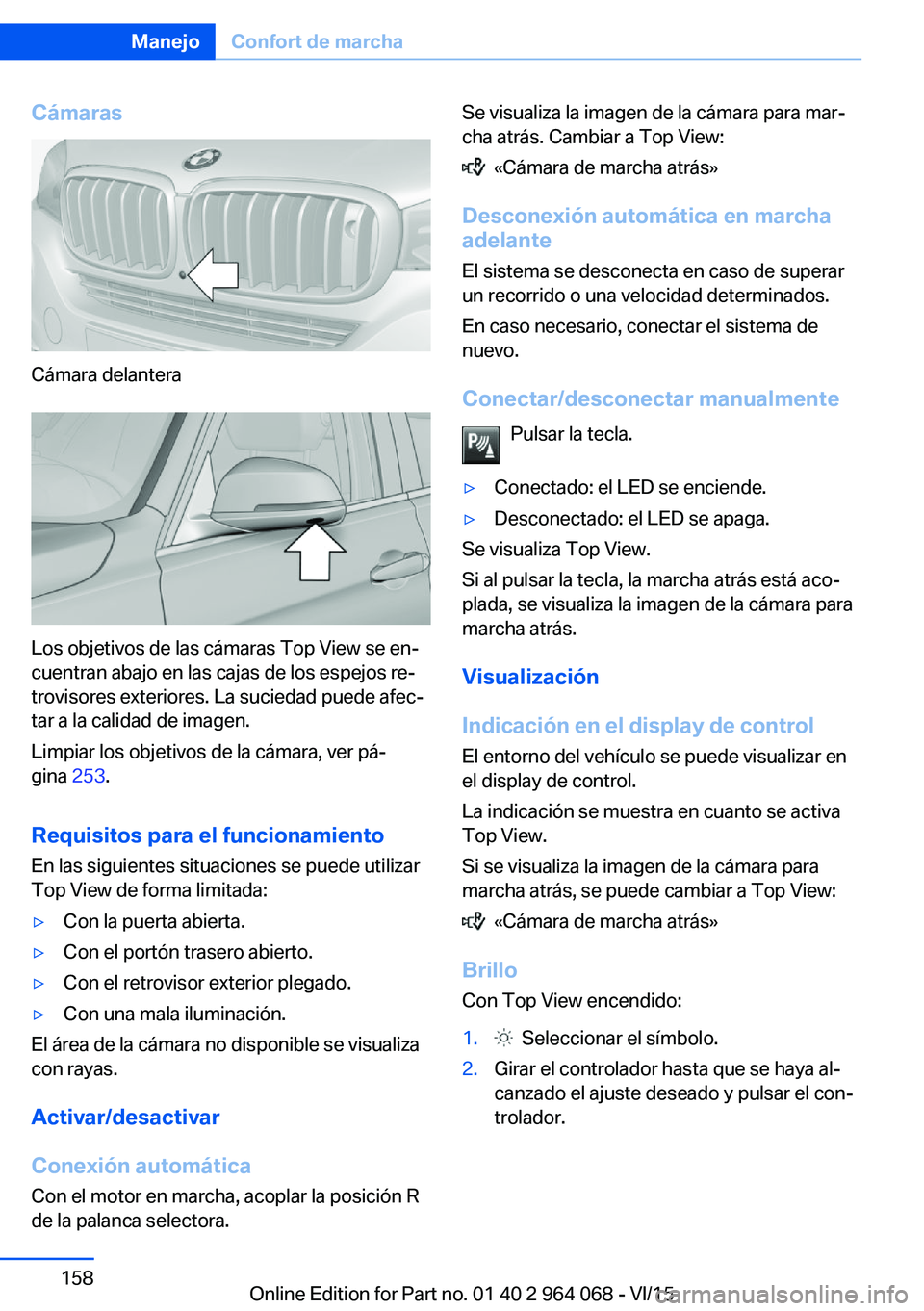 BMW X6 M 2016 Manuales de Empleo (in Spanish) Cámaras
Cámara delantera
Los objetivos de las cámaras Top View se en‐
cuentran abajo en las cajas de los espejos re‐
trovisores exteriores. La suciedad puede afec‐
tar a la calidad de imagen. BMW X6 M 2016 Manuales de Empleo (in Spanish) Cámaras
Cámara delantera
Los objetivos de las cámaras Top View se en‐
cuentran abajo en las cajas de los espejos re‐
trovisores exteriores. La suciedad puede afec‐
tar a la calidad de imagen.