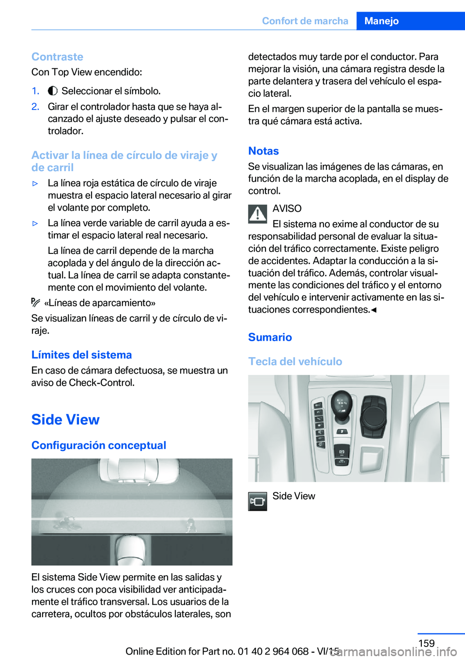 BMW X6 M 2016 Manuales de Empleo (in Spanish) ContrasteCon Top View encendido:1. Seleccionar el símbolo.2.Girar el controlador hasta que se haya al‐
canzado el ajuste deseado y pulsar el con‐
trolador.
Activar la línea de círculo de viraj BMW X6 M 2016 Manuales de Empleo (in Spanish) ContrasteCon Top View encendido:1. Seleccionar el símbolo.2.Girar el controlador hasta que se haya al‐
canzado el ajuste deseado y pulsar el con‐
trolador.
Activar la línea de círculo de viraj