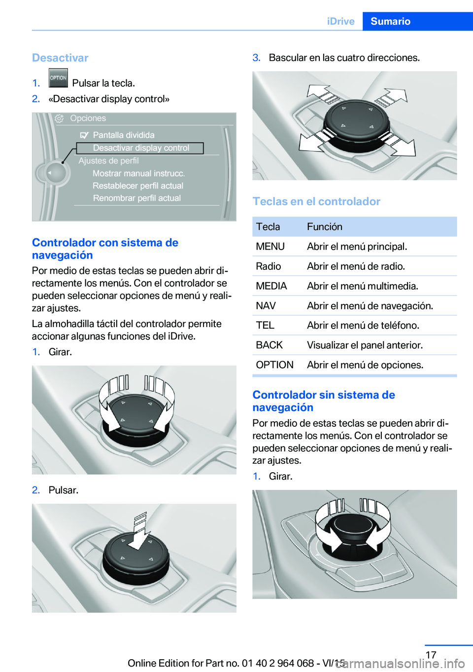 BMW X6 M 2016 Manuales de Empleo (in Spanish) Desactivar1. Pulsar la tecla.2.«Desactivar display control»
Controlador con sistema de
navegación
Por medio de estas teclas se pueden abrir di‐
rectamente los menús. Con el controlador se
puede BMW X6 M 2016 Manuales de Empleo (in Spanish) Desactivar1. Pulsar la tecla.2.«Desactivar display control»
Controlador con sistema de
navegación
Por medio de estas teclas se pueden abrir di‐
rectamente los menús. Con el controlador se
puede