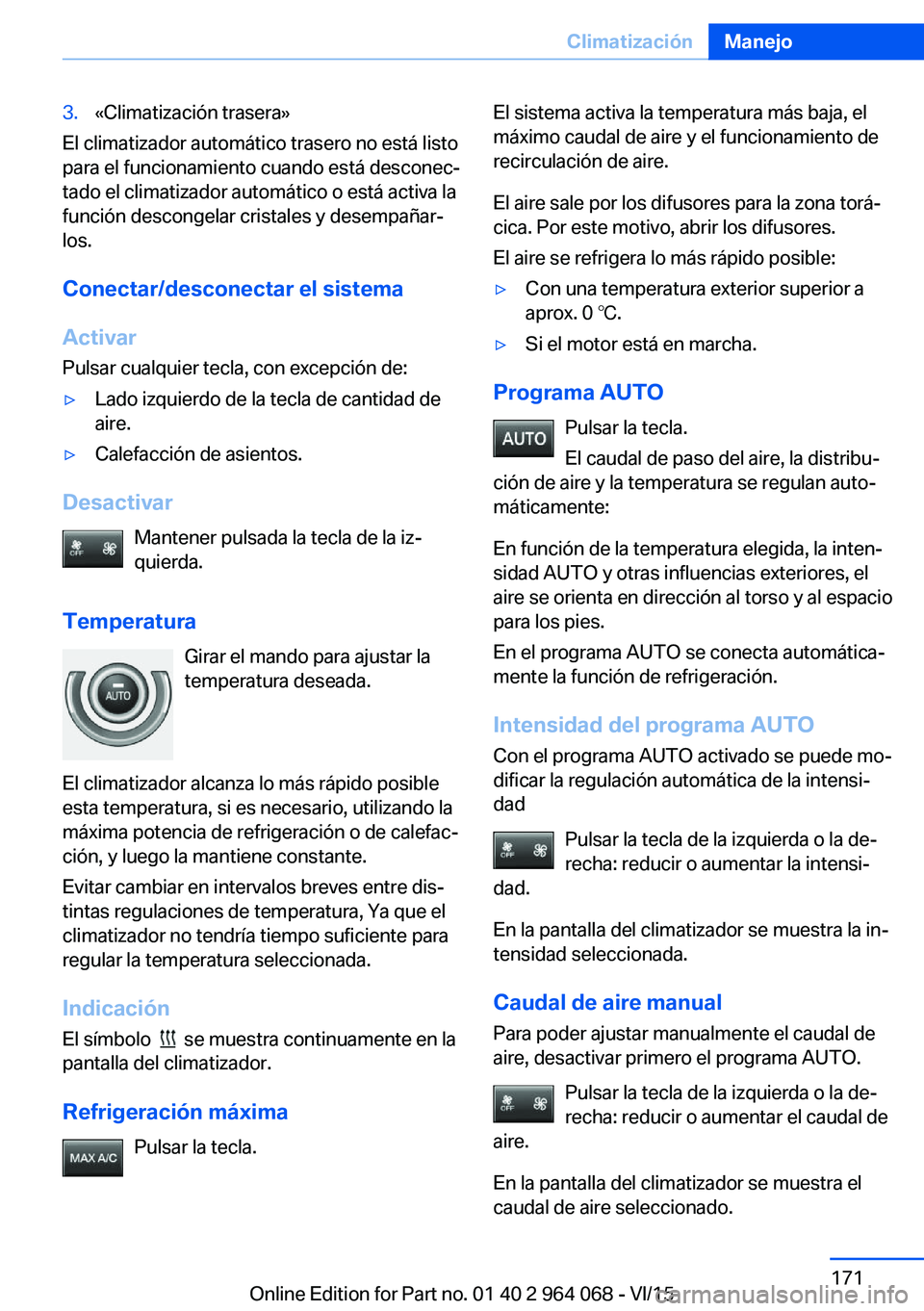 BMW X6 M 2016 Manuales de Empleo (in Spanish) 3.«Climatización trasera»
El climatizador automático trasero no está listo
para el funcionamiento cuando está desconec‐
tado el climatizador automático o está activa la
función descongelar BMW X6 M 2016 Manuales de Empleo (in Spanish) 3.«Climatización trasera»
El climatizador automático trasero no está listo
para el funcionamiento cuando está desconec‐
tado el climatizador automático o está activa la
función descongelar