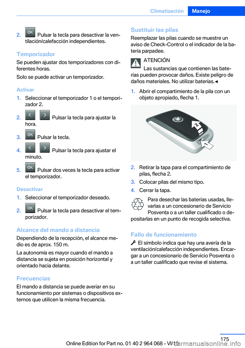 BMW X6 M 2016 Manuales de Empleo (in Spanish) 2. Pulsar la tecla para desactivar la ven‐
tilación/calefacción independientes.
Temporizador
Se pueden ajustar dos temporizadores con di‐
ferentes horas.
Solo se puede activar un temporizador.
BMW X6 M 2016 Manuales de Empleo (in Spanish) 2. Pulsar la tecla para desactivar la ven‐
tilación/calefacción independientes.
Temporizador
Se pueden ajustar dos temporizadores con di‐
ferentes horas.
Solo se puede activar un temporizador.