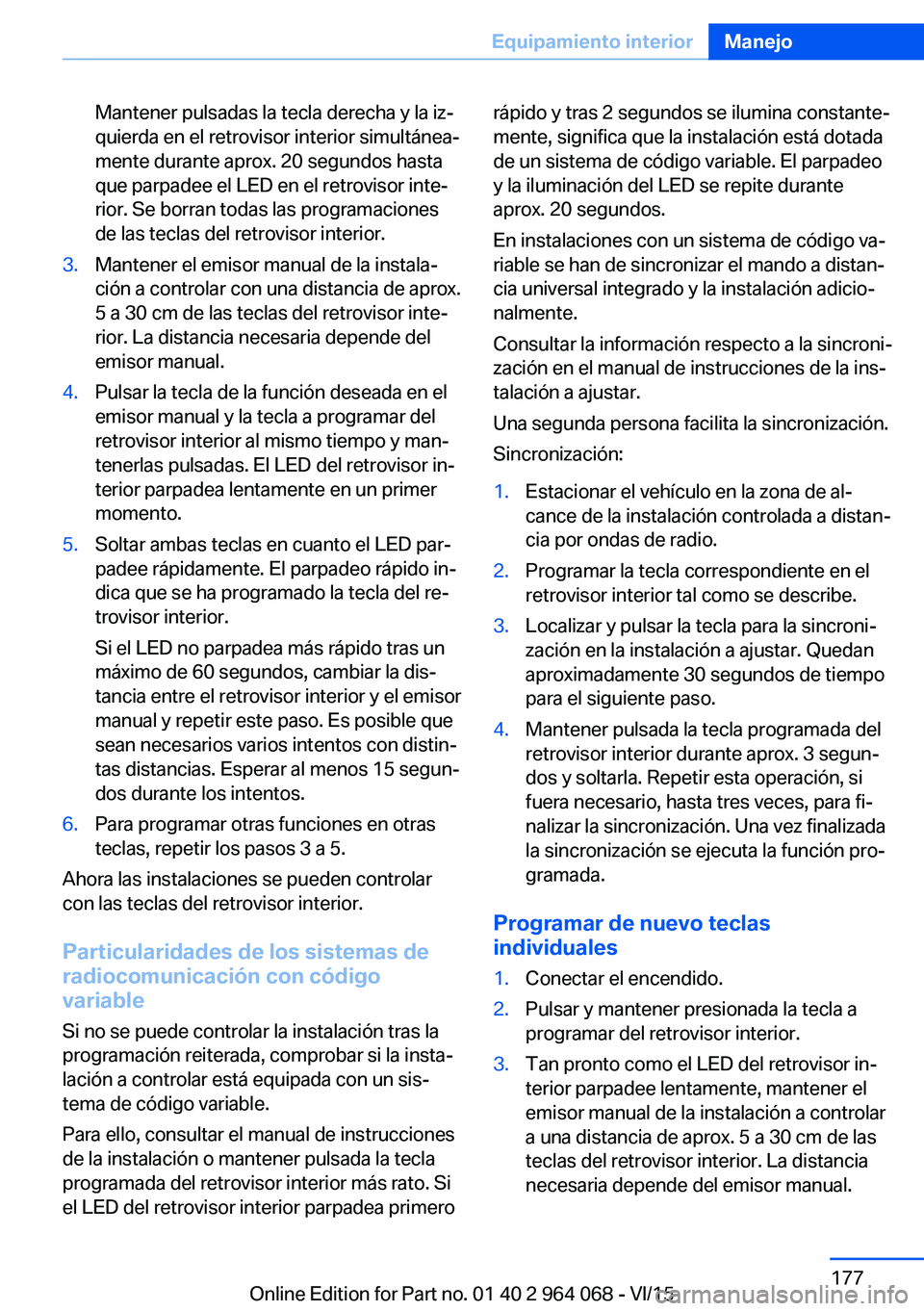 BMW X6 M 2016 Manuales de Empleo (in Spanish) Mantener pulsadas la tecla derecha y la iz‐
quierda en el retrovisor interior simultánea‐
mente durante aprox. 20 segundos hasta
que parpadee el LED en el retrovisor inte‐
rior. Se borran todas BMW X6 M 2016 Manuales de Empleo (in Spanish) Mantener pulsadas la tecla derecha y la iz‐
quierda en el retrovisor interior simultánea‐
mente durante aprox. 20 segundos hasta
que parpadee el LED en el retrovisor inte‐
rior. Se borran todas
