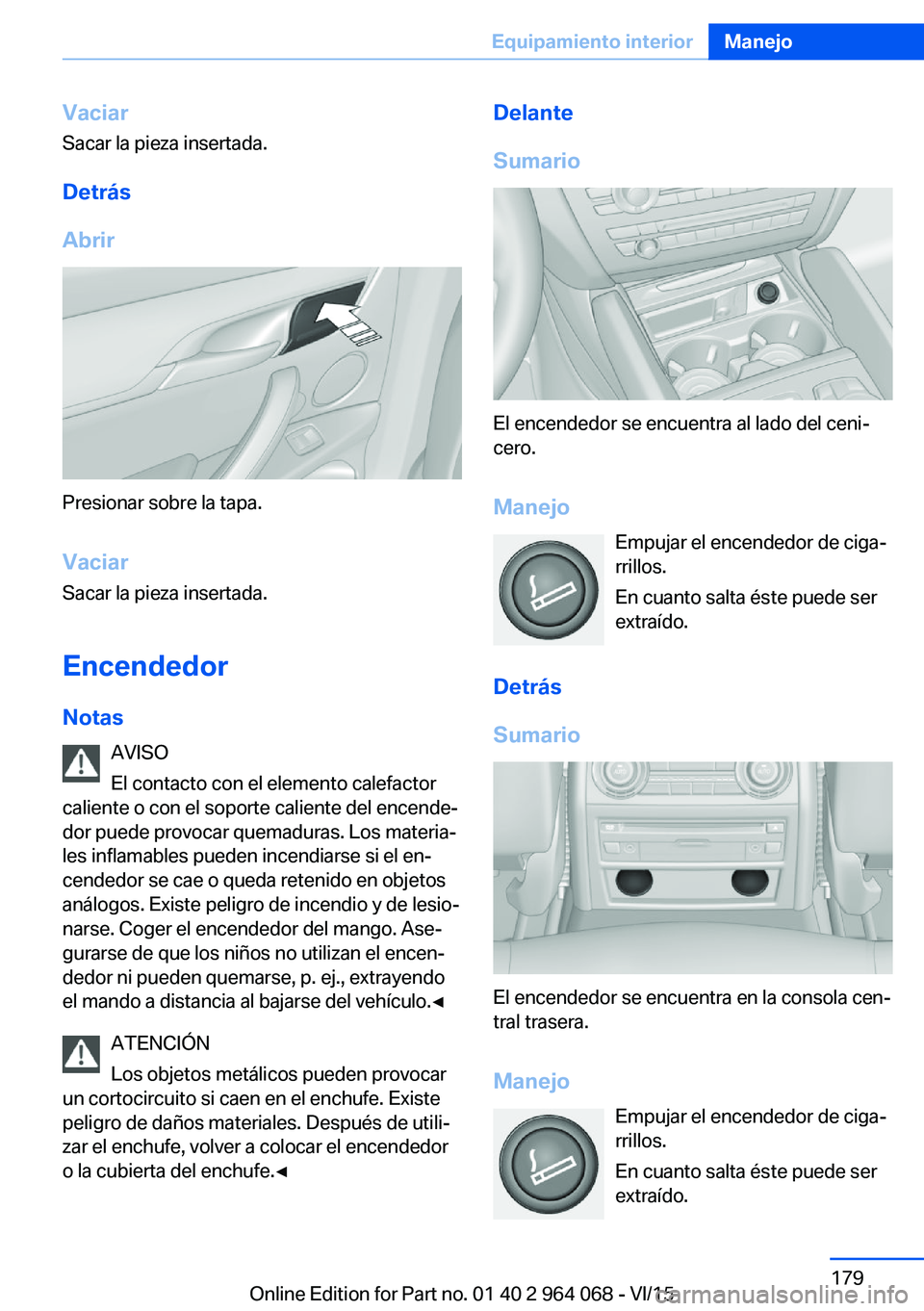 BMW X6 M 2016 Manuales de Empleo (in Spanish) Vaciar
Sacar la pieza insertada.
Detrás
Abrir
Presionar sobre la tapa.
Vaciar
Sacar la pieza insertada.
Encendedor
Notas AVISO
El contacto con el elemento calefactor
caliente o con el soporte calient BMW X6 M 2016 Manuales de Empleo (in Spanish) Vaciar
Sacar la pieza insertada.
Detrás
Abrir
Presionar sobre la tapa.
Vaciar
Sacar la pieza insertada.
Encendedor
Notas AVISO
El contacto con el elemento calefactor
caliente o con el soporte calient