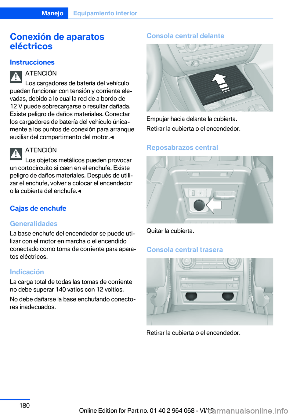 BMW X6 M 2016 Manuales de Empleo (in Spanish) Conexión de aparatos
eléctricos
Instrucciones ATENCIÓN
Los cargadores de batería del vehículo
pueden funcionar con tensión y corriente ele‐
vadas, debido a lo cual la red de a bordo de
12 V pu BMW X6 M 2016 Manuales de Empleo (in Spanish) Conexión de aparatos
eléctricos
Instrucciones ATENCIÓN
Los cargadores de batería del vehículo
pueden funcionar con tensión y corriente ele‐
vadas, debido a lo cual la red de a bordo de
12 V pu