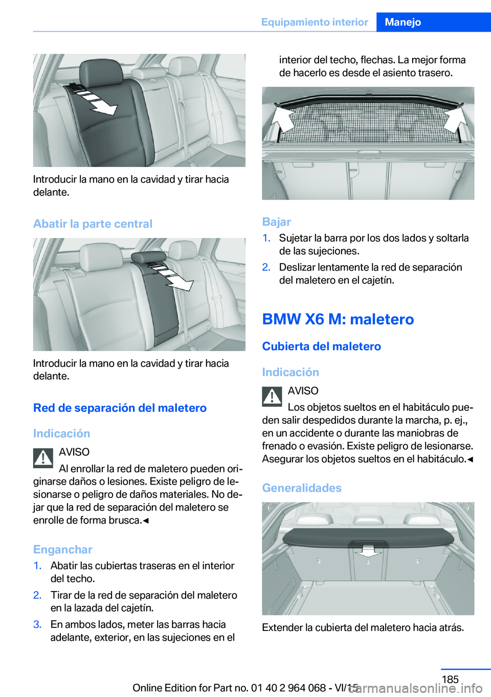 BMW X6 M 2016 Manuales de Empleo (in Spanish) Introducir la mano en la cavidad y tirar hacia
delante.
Abatir la parte central
Introducir la mano en la cavidad y tirar hacia
delante.
Red de separación del maletero
Indicación AVISO
Al enrollar la BMW X6 M 2016 Manuales de Empleo (in Spanish) Introducir la mano en la cavidad y tirar hacia
delante.
Abatir la parte central
Introducir la mano en la cavidad y tirar hacia
delante.
Red de separación del maletero
Indicación AVISO
Al enrollar la