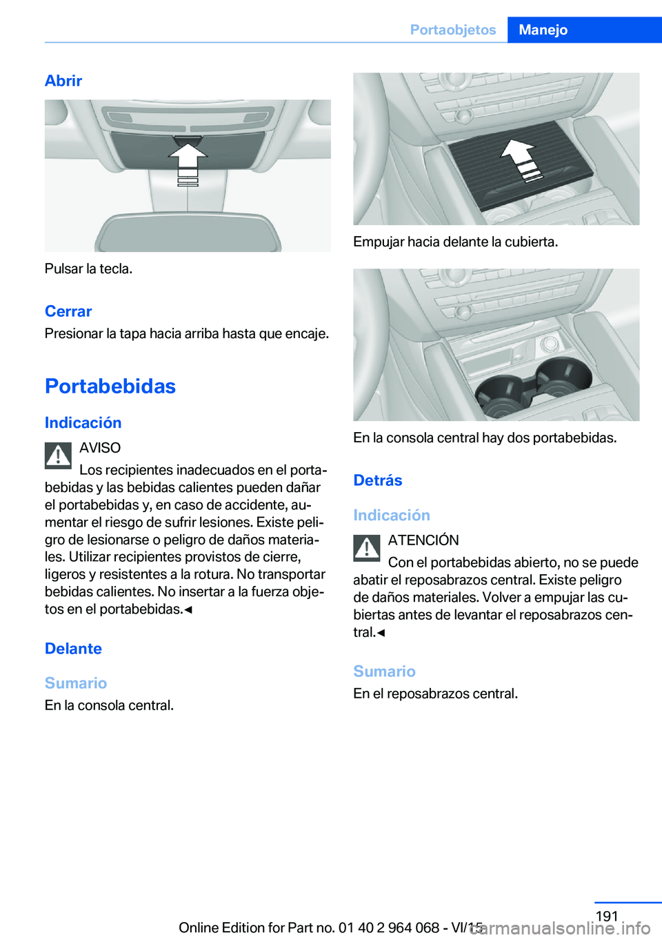 BMW X6 M 2016 Manuales de Empleo (in Spanish) Abrir
Pulsar la tecla.Cerrar
Presionar la tapa hacia arriba hasta que encaje.
Portabebidas Indicación AVISO
Los recipientes inadecuados en el porta‐
bebidas y las bebidas calientes pueden dañar
el BMW X6 M 2016 Manuales de Empleo (in Spanish) Abrir
Pulsar la tecla.Cerrar
Presionar la tapa hacia arriba hasta que encaje.
Portabebidas Indicación AVISO
Los recipientes inadecuados en el porta‐
bebidas y las bebidas calientes pueden dañar
el