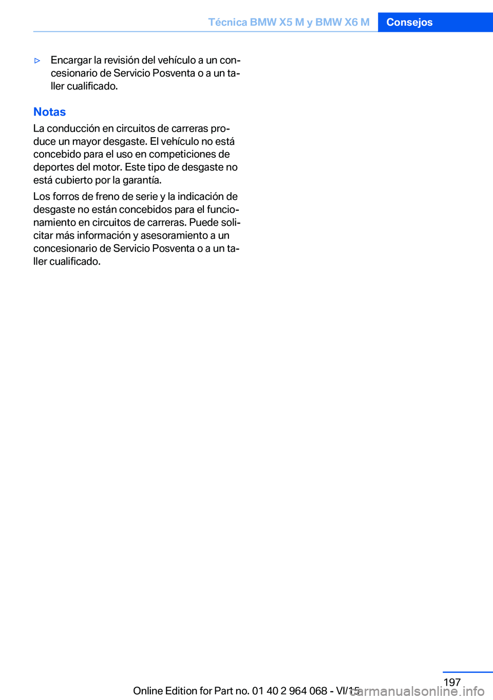 BMW X6 M 2016 Manuales de Empleo (in Spanish) ▷Encargar la revisión del vehículo a un con‐
cesionario de Servicio Posventa o a un ta‐
ller cualificado.
Notas
La conducción en circuitos de carreras pro‐ duce un mayor desgaste. El vehíc BMW X6 M 2016 Manuales de Empleo (in Spanish) ▷Encargar la revisión del vehículo a un con‐
cesionario de Servicio Posventa o a un ta‐
ller cualificado.
Notas
La conducción en circuitos de carreras pro‐ duce un mayor desgaste. El vehíc