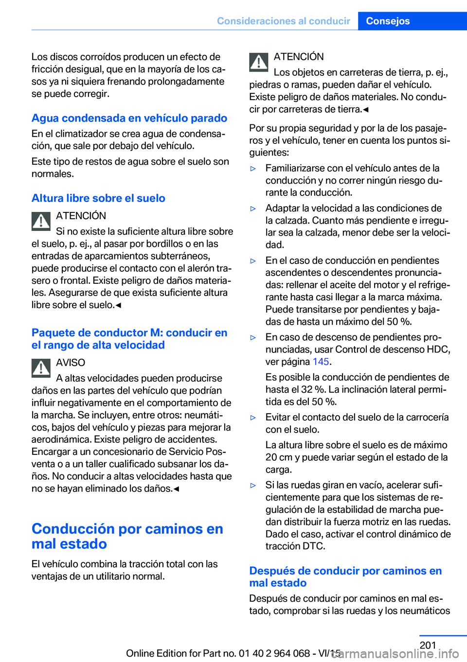 BMW X6 M 2016 Manuales de Empleo (in Spanish) Los discos corroídos producen un efecto de
fricción desigual, que en la mayoría de los ca‐
sos ya ni siquiera frenando prolongadamente
se puede corregir.
Agua condensada en vehículo parado
En el BMW X6 M 2016 Manuales de Empleo (in Spanish) Los discos corroídos producen un efecto de
fricción desigual, que en la mayoría de los ca‐
sos ya ni siquiera frenando prolongadamente
se puede corregir.
Agua condensada en vehículo parado
En el
