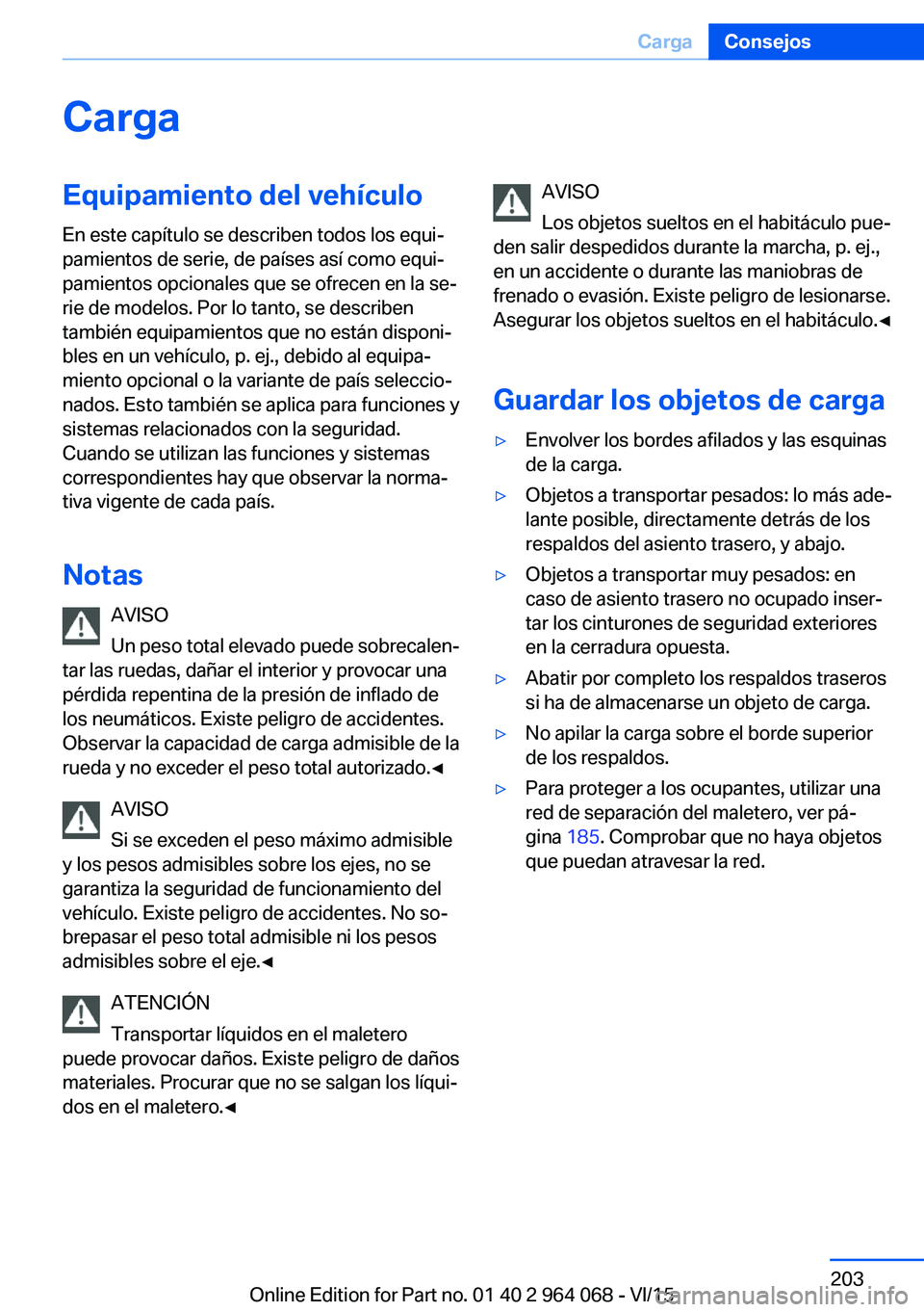 BMW X6 M 2016 Manuales de Empleo (in Spanish) CargaEquipamiento del vehículoEn este capítulo se describen todos los equi‐
pamientos de serie, de países así como equi‐
pamientos opcionales que se ofrecen en la se‐
rie de modelos. Por lo BMW X6 M 2016 Manuales de Empleo (in Spanish) CargaEquipamiento del vehículoEn este capítulo se describen todos los equi‐
pamientos de serie, de países así como equi‐
pamientos opcionales que se ofrecen en la se‐
rie de modelos. Por lo