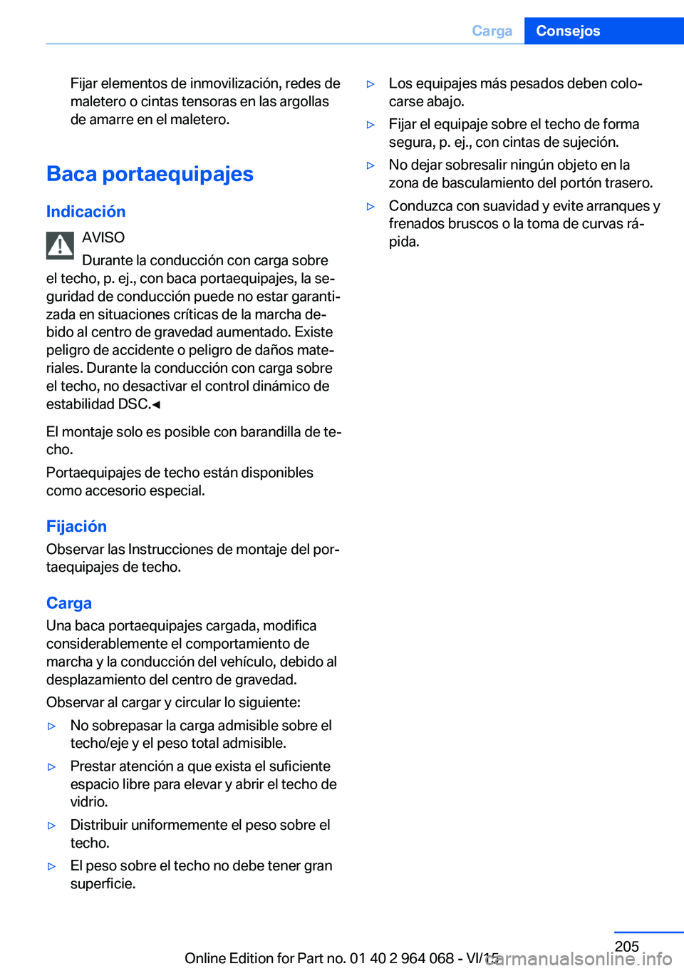 BMW X6 M 2016 Manuales de Empleo (in Spanish) Fijar elementos de inmovilización, redes de
maletero o cintas tensoras en las argollas
de amarre en el maletero.
Baca portaequipajes
Indicación AVISO
Durante la conducción con carga sobre
el techo, BMW X6 M 2016 Manuales de Empleo (in Spanish) Fijar elementos de inmovilización, redes de
maletero o cintas tensoras en las argollas
de amarre en el maletero.
Baca portaequipajes
Indicación AVISO
Durante la conducción con carga sobre
el techo,