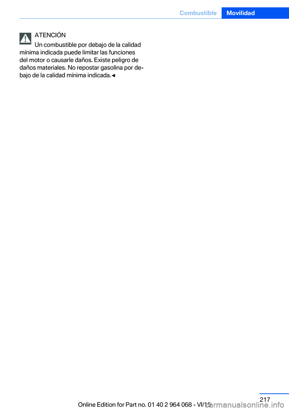 BMW X6 M 2016  Manuales de Empleo (in Spanish) ATENCIÓN
Un combustible por debajo de la calidad
mínima indicada puede limitar las funciones
del motor o causarle daños. Existe peligro de
daños materiales. No repostar gasolina por de‐
bajo de 