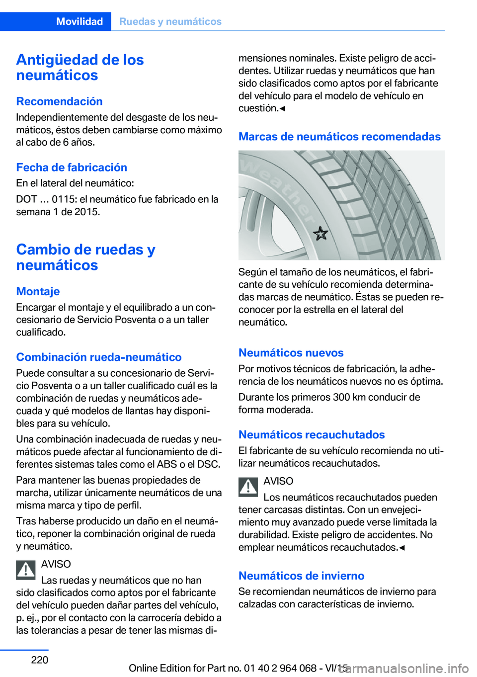 BMW X6 M 2016  Manuales de Empleo (in Spanish) Antigüedad de los
neumáticos
Recomendación Independientemente del desgaste de los neu‐
máticos, éstos deben cambiarse como máximo
al cabo de 6 años.
Fecha de fabricación
En el lateral del ne