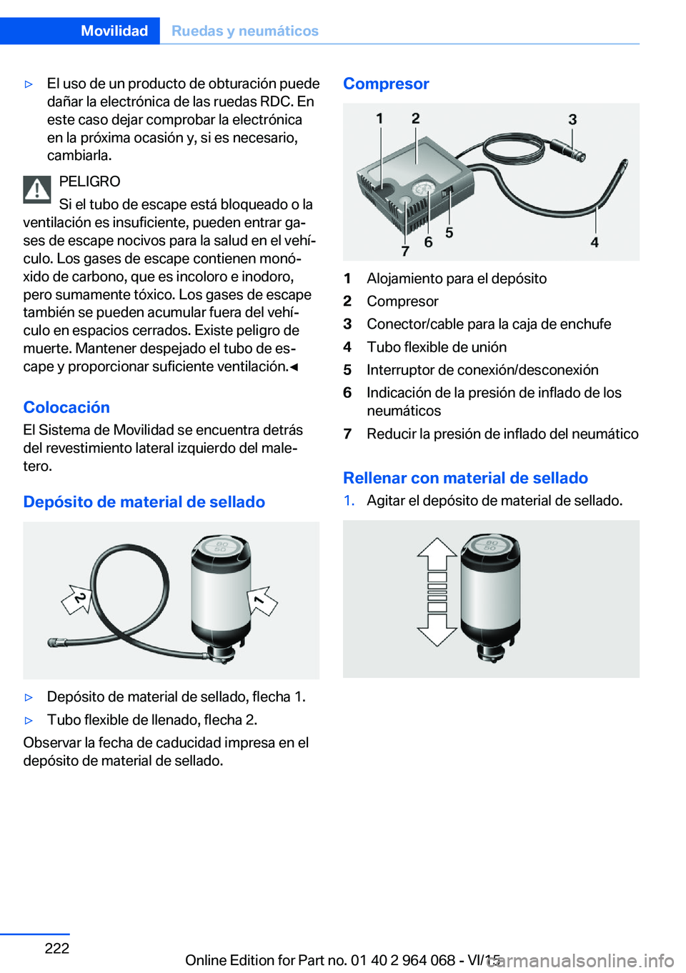 BMW X6 M 2016  Manuales de Empleo (in Spanish) ▷El uso de un producto de obturación puede
dañar la electrónica de las ruedas RDC. En
este caso dejar comprobar la electrónica
en la próxima ocasión y, si es necesario,
cambiarla.
PELIGRO
Si e