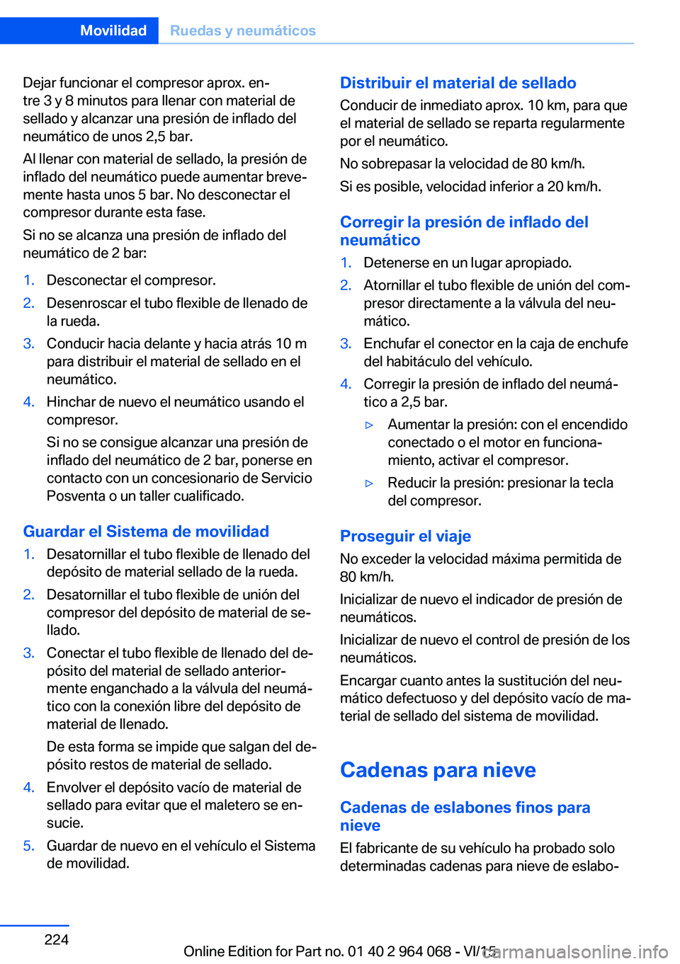 BMW X6 M 2016  Manuales de Empleo (in Spanish) Dejar funcionar el compresor aprox. en‐
tre 3 y 8 minutos para llenar con material de
sellado y alcanzar una presión de inflado del
neumático de unos 2,5 bar.
Al llenar con material de sellado, la