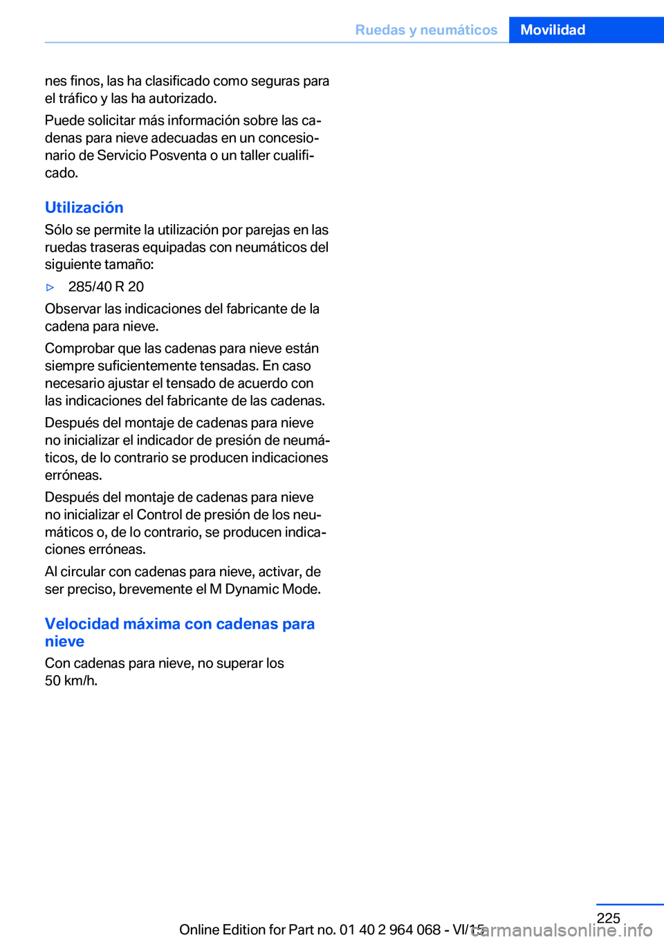 BMW X6 M 2016  Manuales de Empleo (in Spanish) nes finos, las ha clasificado como seguras para
el tráfico y las ha autorizado.
Puede solicitar más información sobre las ca‐
denas para nieve adecuadas en un concesio‐
nario de Servicio Posven