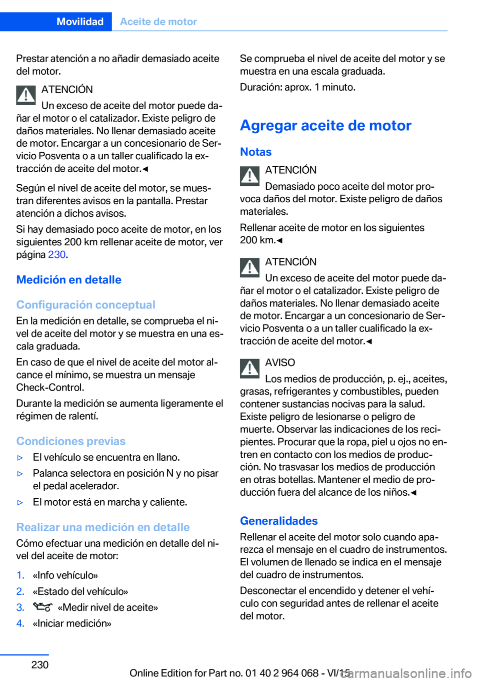 BMW X6 M 2016  Manuales de Empleo (in Spanish) Prestar atención a no añadir demasiado aceite
del motor.
ATENCIÓN
Un exceso de aceite del motor puede da‐
ñar el motor o el catalizador. Existe peligro de
daños materiales. No llenar demasiado 