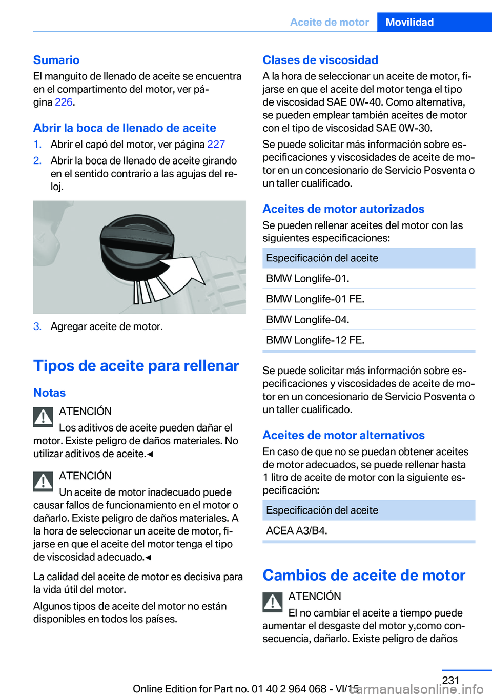 BMW X6 M 2016 Manuales de Empleo (in Spanish) Sumario
El manguito de llenado de aceite se encuentra
en el compartimento del motor, ver pá‐
gina 226.
Abrir la boca de llenado de aceite1.Abrir el capó del motor, ver página 2272.Abrir la boca BMW X6 M 2016 Manuales de Empleo (in Spanish) Sumario
El manguito de llenado de aceite se encuentra
en el compartimento del motor, ver pá‐
gina 226.
Abrir la boca de llenado de aceite1.Abrir el capó del motor, ver página 2272.Abrir la boca