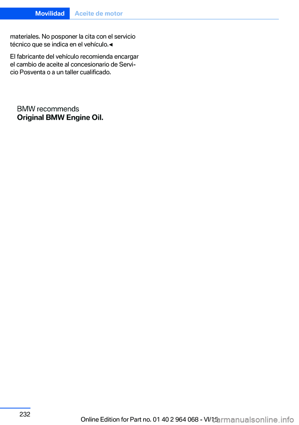 BMW X6 M 2016 Manuales de Empleo (in Spanish) materiales. No posponer la cita con el servicio
técnico que se indica en el vehículo.◀
El fabricante del vehículo recomienda encargar
el cambio de aceite al concesionario de Servi‐
cio Posventa BMW X6 M 2016 Manuales de Empleo (in Spanish) materiales. No posponer la cita con el servicio
técnico que se indica en el vehículo.◀
El fabricante del vehículo recomienda encargar
el cambio de aceite al concesionario de Servi‐
cio Posventa