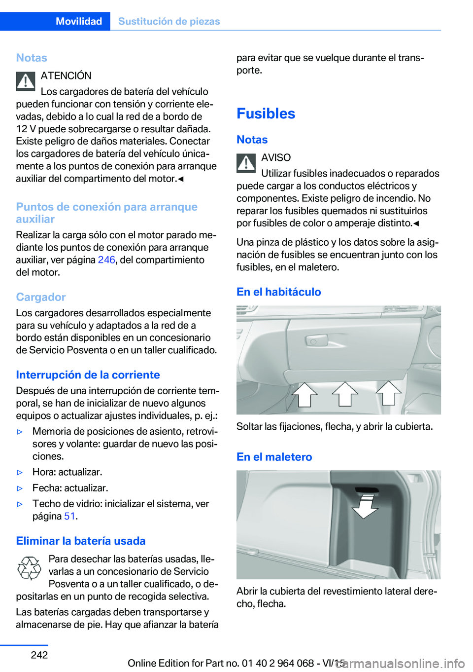 BMW X6 M 2016 Manuales de Empleo (in Spanish) NotasATENCIÓN
Los cargadores de batería del vehículo
pueden funcionar con tensión y corriente ele‐
vadas, debido a lo cual la red de a bordo de
12 V puede sobrecargarse o resultar dañada.
Exist BMW X6 M 2016 Manuales de Empleo (in Spanish) NotasATENCIÓN
Los cargadores de batería del vehículo
pueden funcionar con tensión y corriente ele‐
vadas, debido a lo cual la red de a bordo de
12 V puede sobrecargarse o resultar dañada.
Exist
