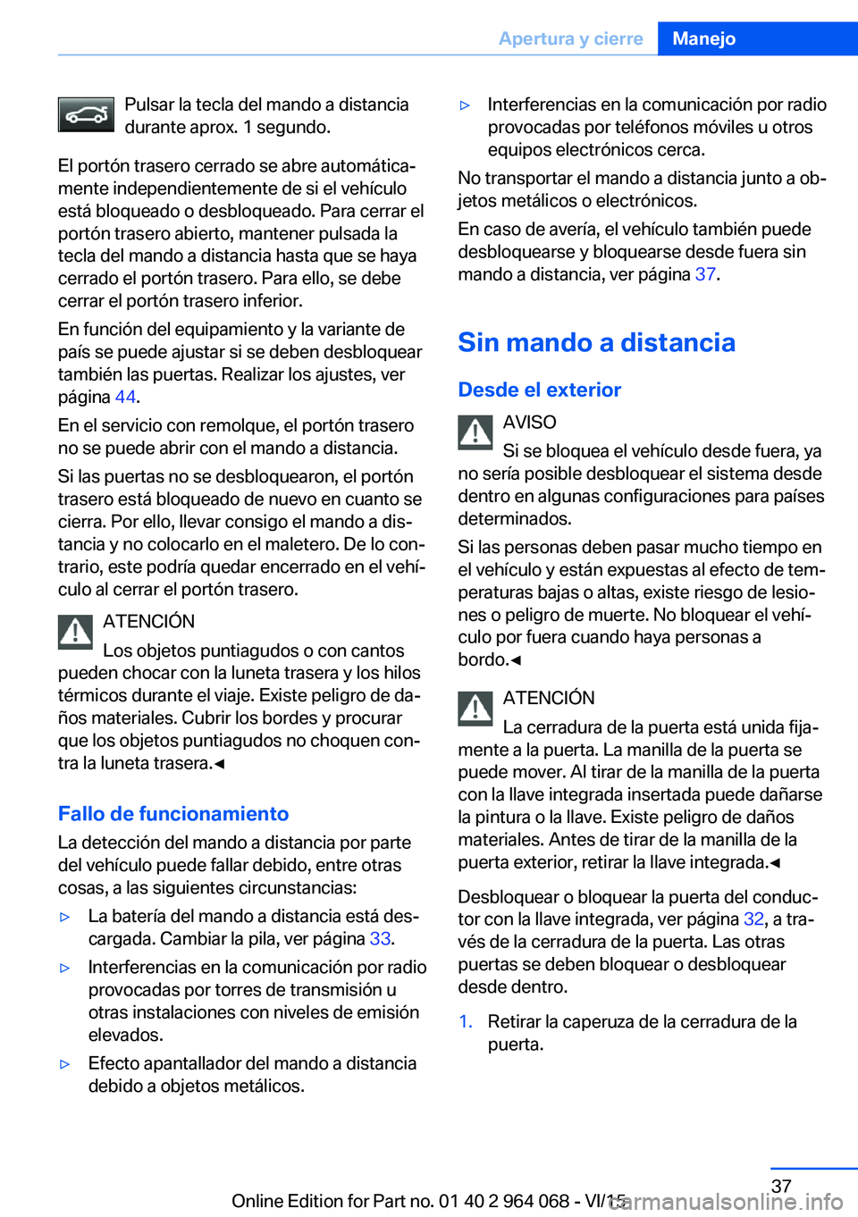 BMW X6 M 2016 Manuales de Empleo (in Spanish) Pulsar la tecla del mando a distancia
durante aprox. 1 segundo.
El portón trasero cerrado se abre automática‐
mente independientemente de si el vehículo
está bloqueado o desbloqueado. Para cerra BMW X6 M 2016 Manuales de Empleo (in Spanish) Pulsar la tecla del mando a distancia
durante aprox. 1 segundo.
El portón trasero cerrado se abre automática‐
mente independientemente de si el vehículo
está bloqueado o desbloqueado. Para cerra