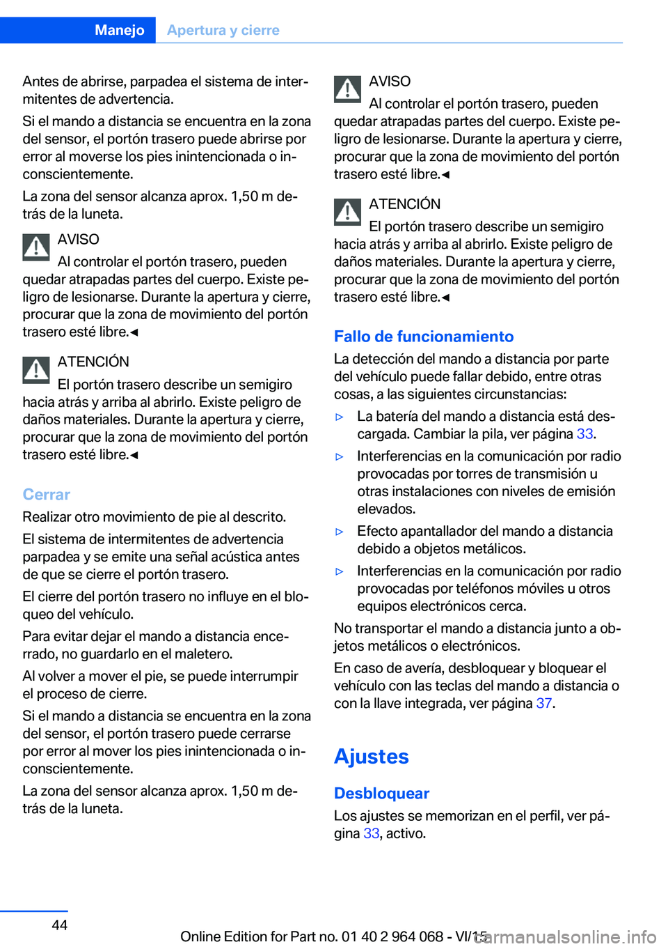 BMW X6 M 2016 Manuales de Empleo (in Spanish) Antes de abrirse, parpadea el sistema de inter‐
mitentes de advertencia.
Si el mando a distancia se encuentra en la zona
del sensor, el portón trasero puede abrirse por
error al moverse los pies in BMW X6 M 2016 Manuales de Empleo (in Spanish) Antes de abrirse, parpadea el sistema de inter‐
mitentes de advertencia.
Si el mando a distancia se encuentra en la zona
del sensor, el portón trasero puede abrirse por
error al moverse los pies in
