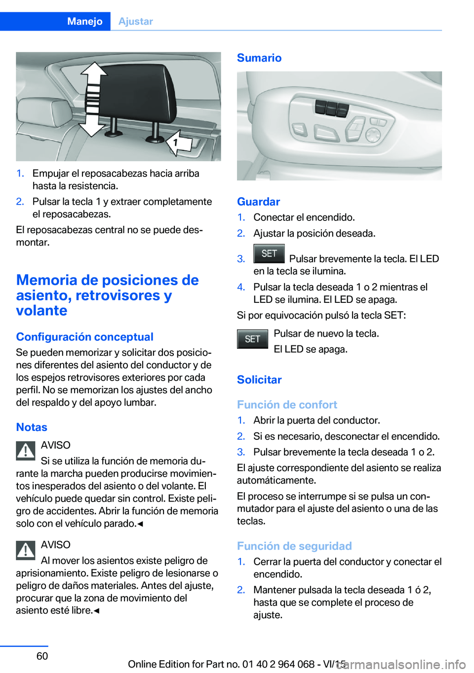 BMW X6 M 2016 Manuales de Empleo (in Spanish) 1.Empujar el reposacabezas hacia arriba
hasta la resistencia.2.Pulsar la tecla 1 y extraer completamente
el reposacabezas.
El reposacabezas central no se puede des‐
montar.
Memoria de posiciones de
BMW X6 M 2016 Manuales de Empleo (in Spanish) 1.Empujar el reposacabezas hacia arriba
hasta la resistencia.2.Pulsar la tecla 1 y extraer completamente
el reposacabezas.
El reposacabezas central no se puede des‐
montar.
Memoria de posiciones de