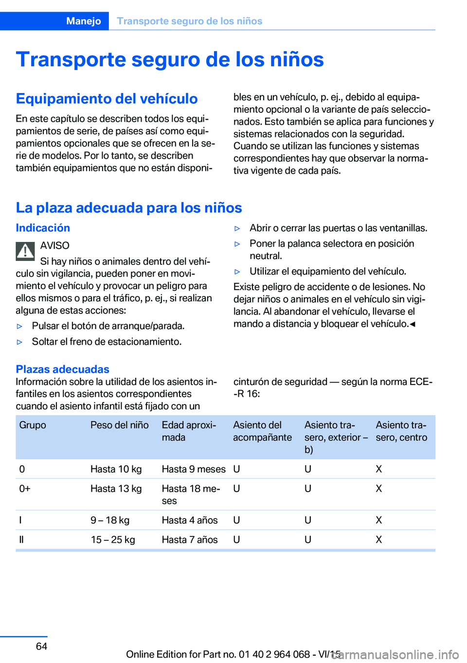 BMW X6 M 2016 Manuales de Empleo (in Spanish) Transporte seguro de los niñosEquipamiento del vehículo
En este capítulo se describen todos los equi‐
pamientos de serie, de países así como equi‐
pamientos opcionales que se ofrecen en la se BMW X6 M 2016 Manuales de Empleo (in Spanish) Transporte seguro de los niñosEquipamiento del vehículo
En este capítulo se describen todos los equi‐
pamientos de serie, de países así como equi‐
pamientos opcionales que se ofrecen en la se