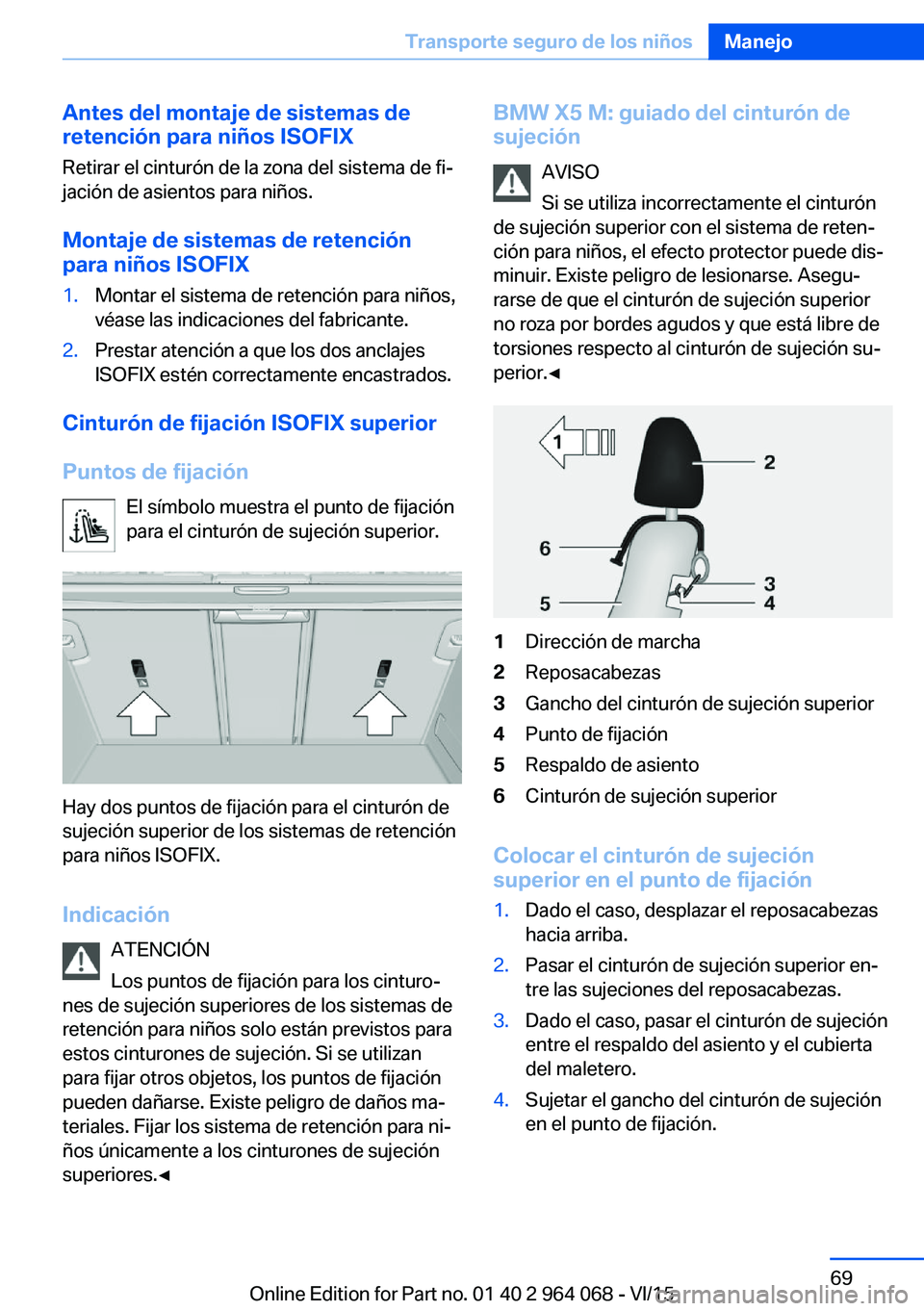 BMW X6 M 2016 Manuales de Empleo (in Spanish) Antes del montaje de sistemas de
retención para niños ISOFIX
Retirar el cinturón de la zona del sistema de fi‐
jación de asientos para niños.
Montaje de sistemas de retención
para niños ISOFI BMW X6 M 2016 Manuales de Empleo (in Spanish) Antes del montaje de sistemas de
retención para niños ISOFIX
Retirar el cinturón de la zona del sistema de fi‐
jación de asientos para niños.
Montaje de sistemas de retención
para niños ISOFI